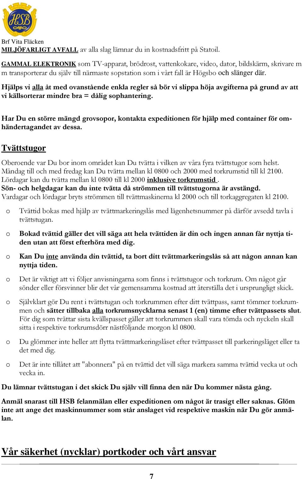 Hjälps vi alla åt med vanstående enkla regler så bör vi slippa höja avgifterna på grund av att vi källsrterar mindre bra = dålig sphantering.