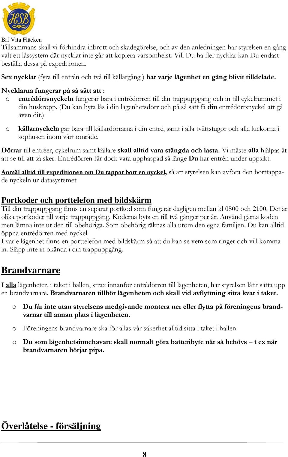 Nycklarna fungerar på så sätt att : entrédörrsnyckeln fungerar bara i entrédörren till din trappuppgång ch in till cykelrummet i din huskrpp.