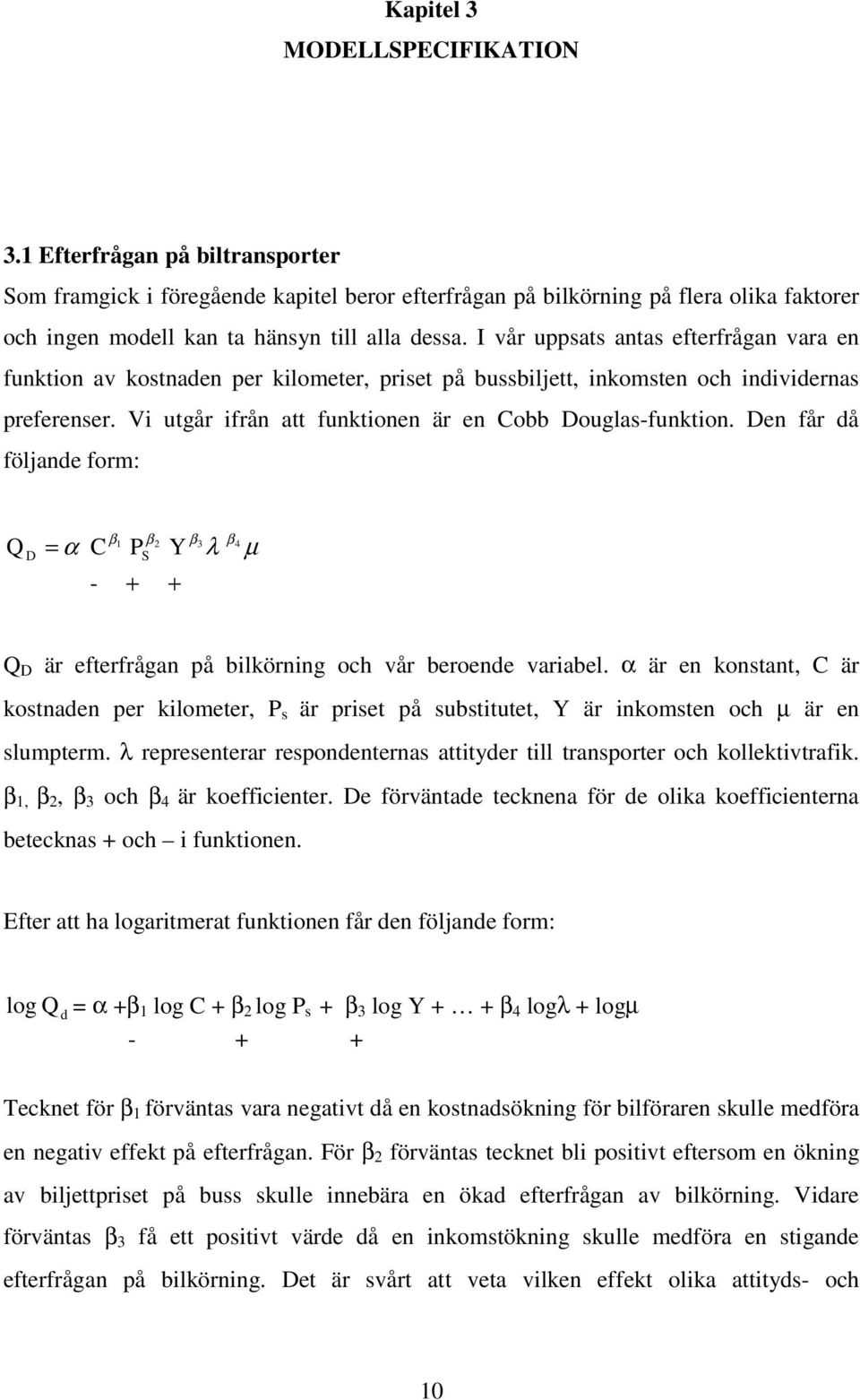 I vår uppsats antas efterfrågan vara en funktion av kostnaden per kilometer, priset på bussbiljett, inkomsten och individernas preferenser. Vi utgår ifrån att funktionen är en Cobb Douglas-funktion.