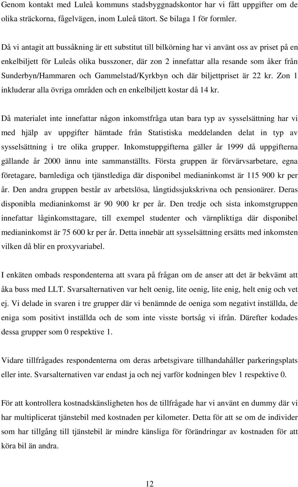 Sunderbyn/Hammaren och Gammelstad/Kyrkbyn och där biljettpriset är 22 kr. Zon 1 inkluderar alla övriga områden och en enkelbiljett kostar då 14 kr.