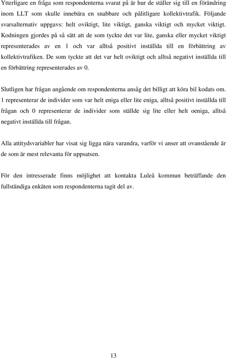 Kodningen gjordes på så sätt att de som tyckte det var lite, ganska eller mycket viktigt representerades av en 1 och var alltså positivt inställda till en förbättring av kollektivtrafiken.