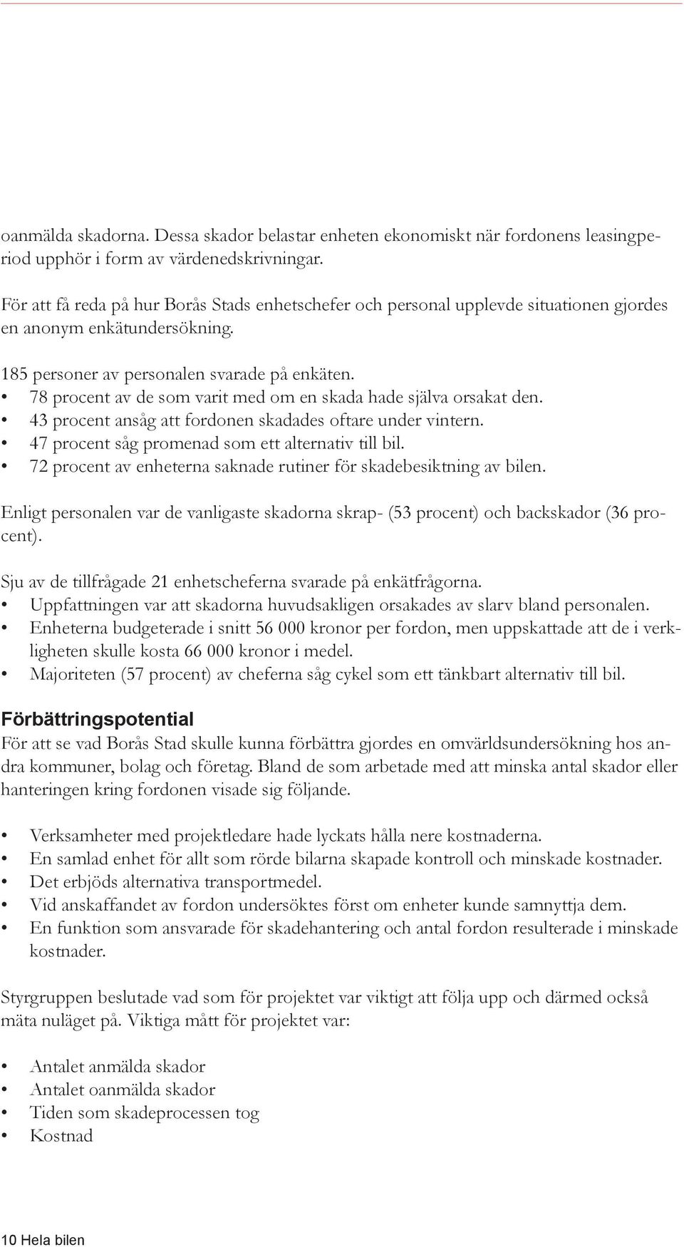 78 procent av de som varit med om en skada hade själva orsakat den. 43 procent ansåg att fordonen skadades oftare under vintern. 47 procent såg promenad som ett alternativ till bil.