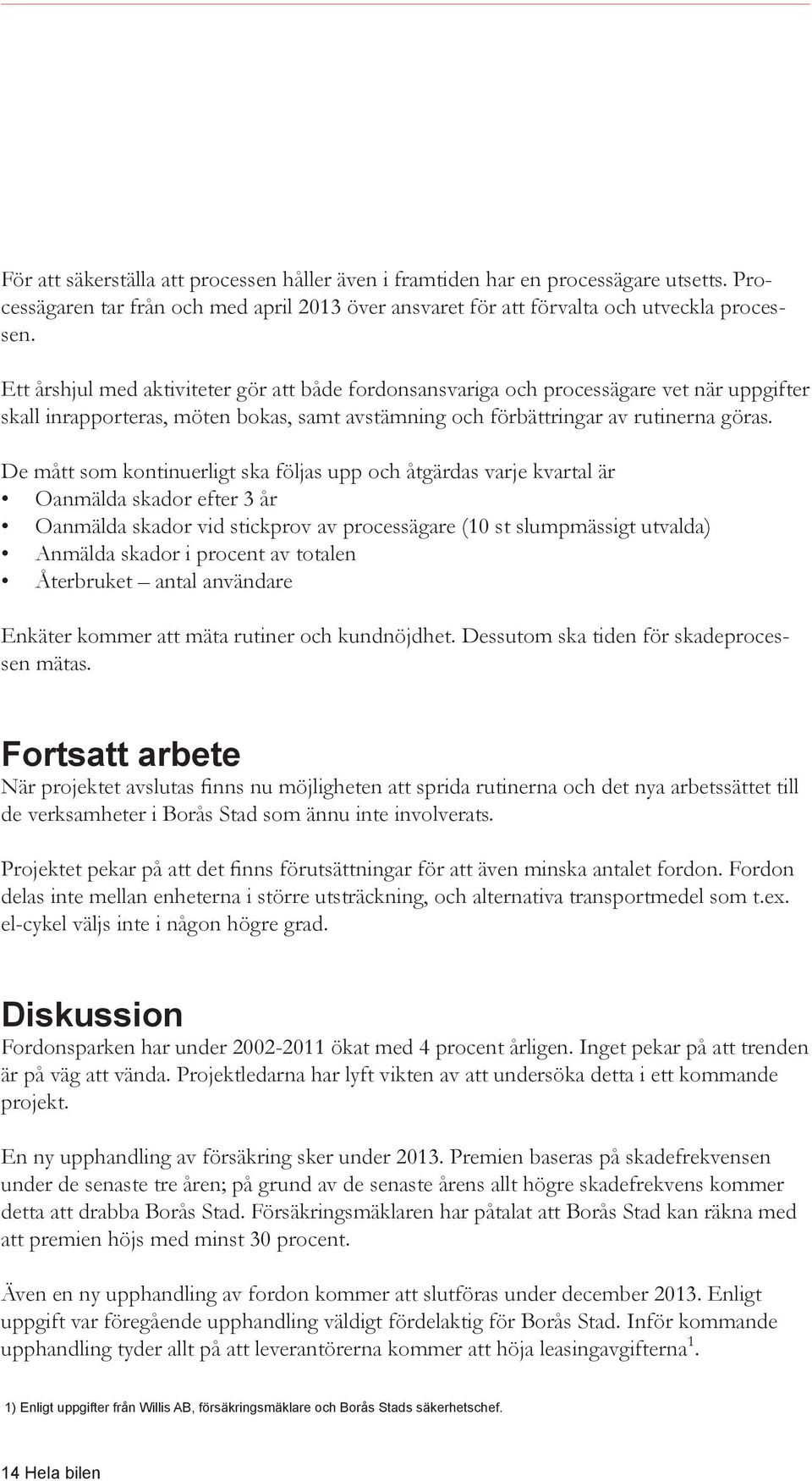 De mått som kontinuerligt ska följas upp och åtgärdas varje kvartal är Oanmälda skador efter 3 år Oanmälda skador vid stickprov av processägare (10 st slumpmässigt utvalda) Anmälda skador i procent