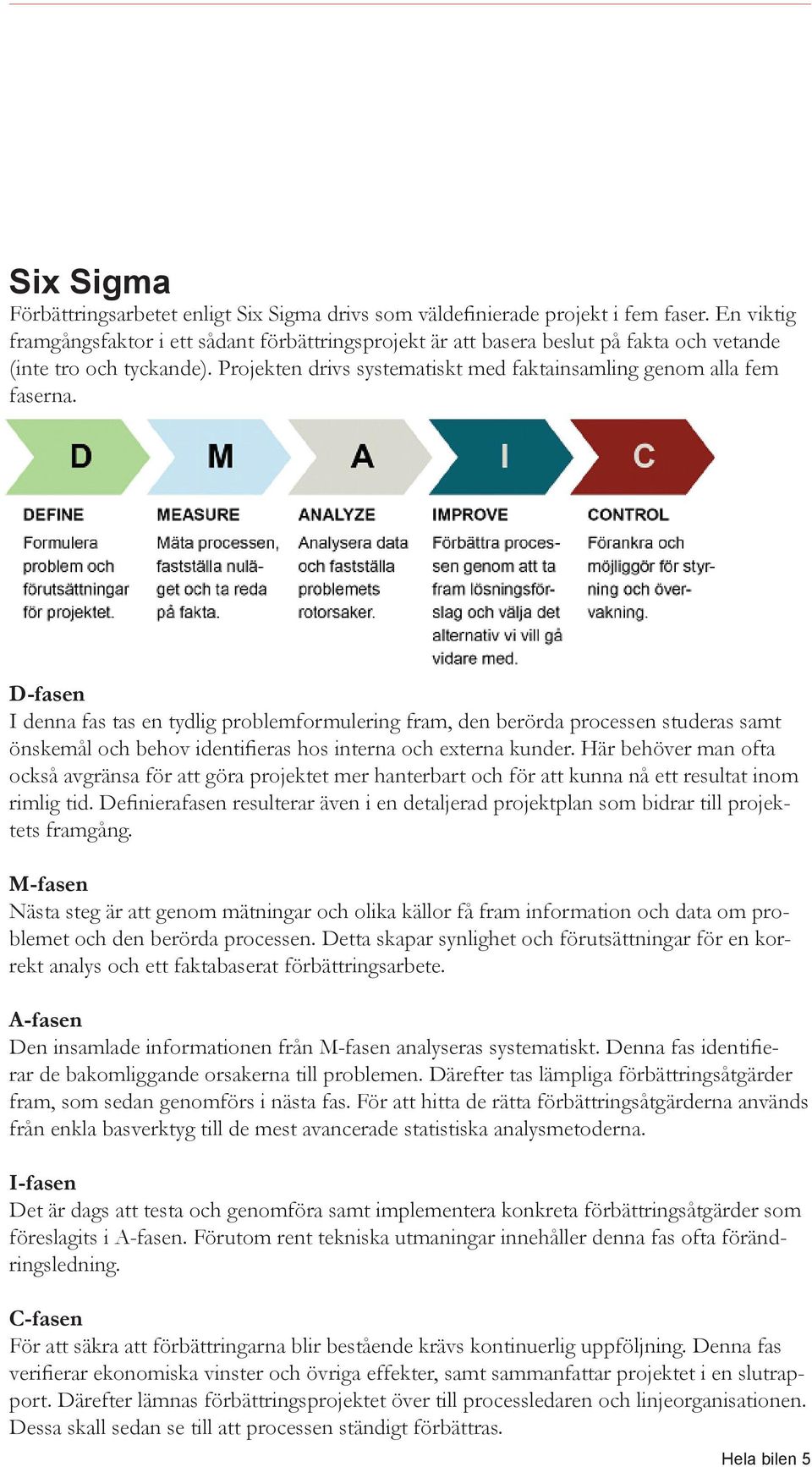 D-fasen I denna fas tas en tydlig problemformulering fram, den berörda processen studeras samt önskemål och behov identifieras hos interna och externa kunder.