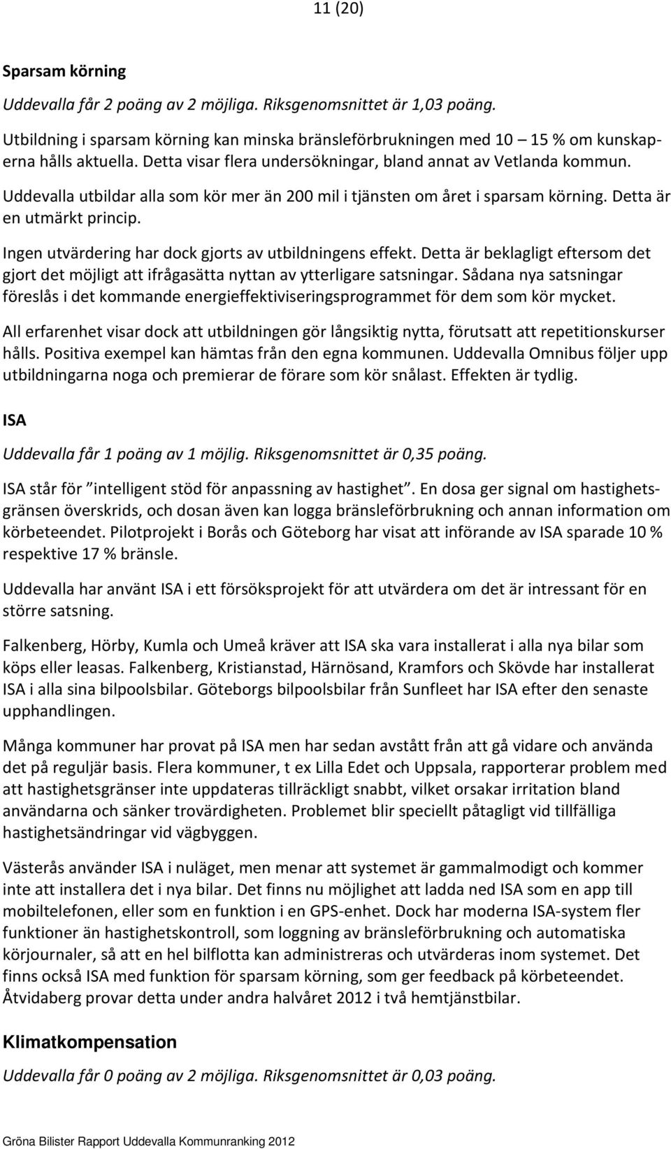 Ingen utvärdering har dock gjorts av utbildningens effekt. Detta är beklagligt eftersom det gjort det möjligt att ifrågasätta nyttan av ytterligare satsningar.