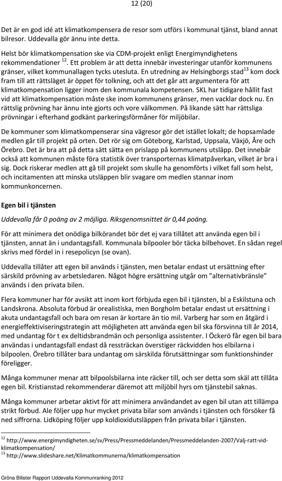 Ett problem är att detta innebär investeringar utanför kommunens gränser, vilket kommunallagen tycks utesluta.