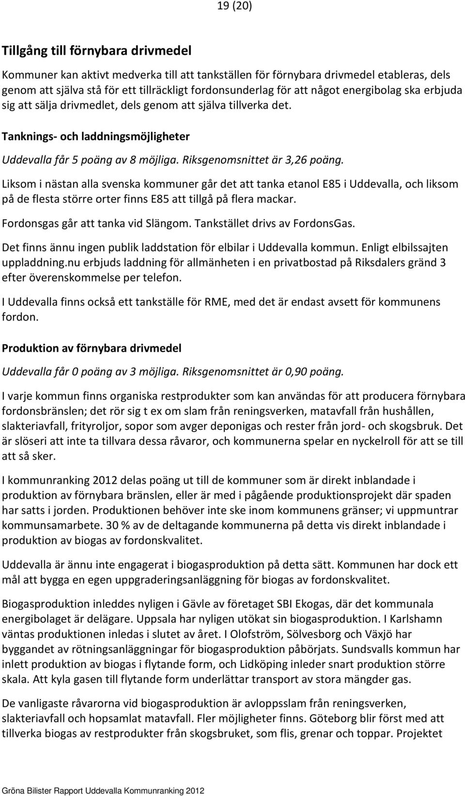 Liksom i nästan alla svenska kommuner går det att tanka etanol E85 i Uddevalla, och liksom på de flesta större orter finns E85 att tillgå på flera mackar. Fordonsgas går att tanka vid Slängom.