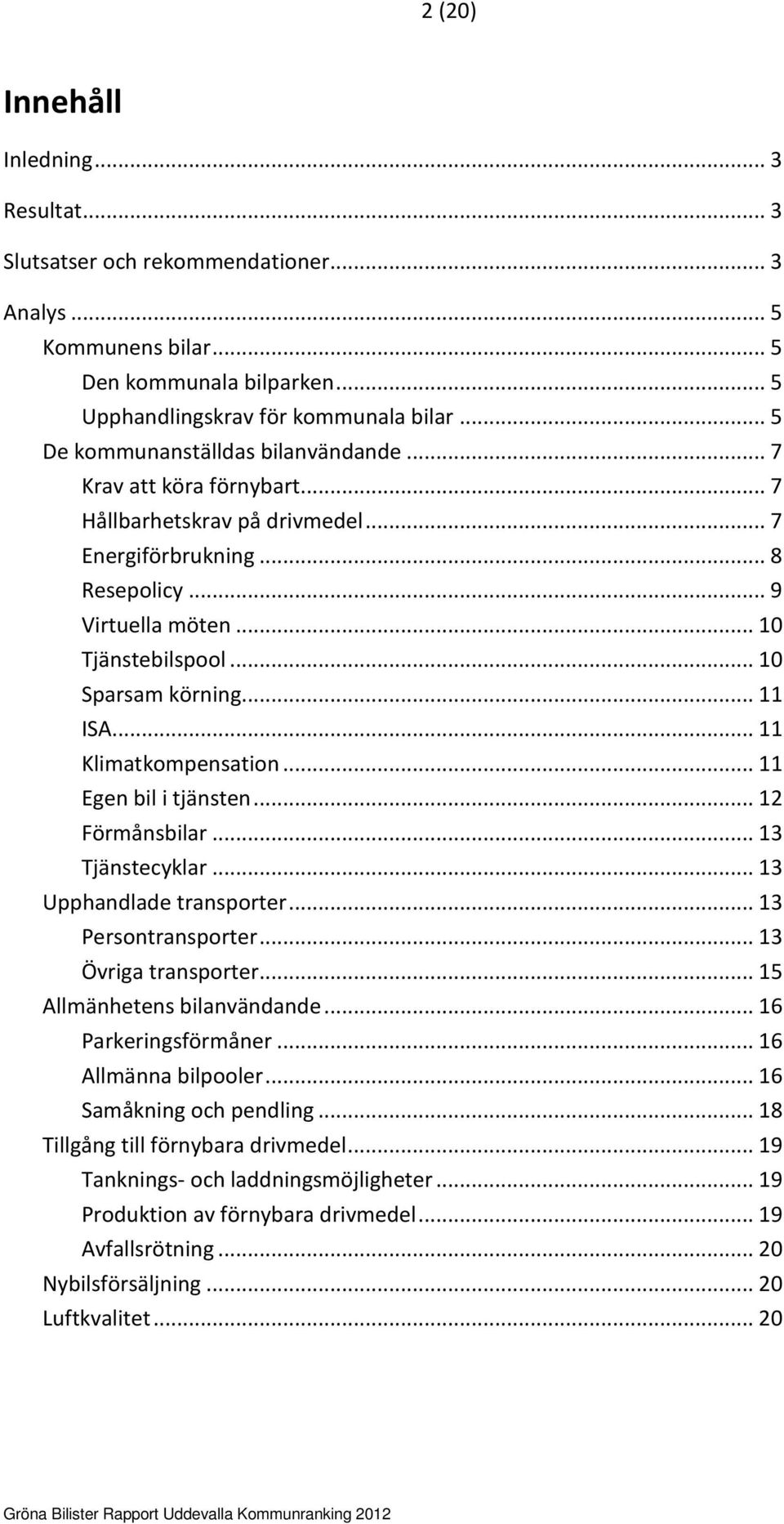 .. 10 Sparsam körning... 11 ISA... 11 Klimatkompensation... 11 Egen bil i tjänsten... 12 Förmånsbilar... 13 Tjänstecyklar... 13 Upphandlade transporter... 13 Persontransporter... 13 Övriga transporter.