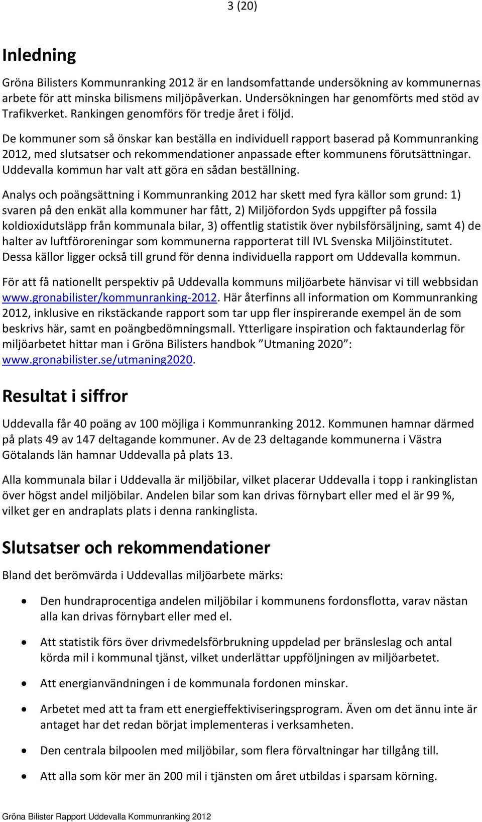 De kommuner som så önskar kan beställa en individuell rapport baserad på Kommunranking 2012, med slutsatser och rekommendationer anpassade efter kommunens förutsättningar.