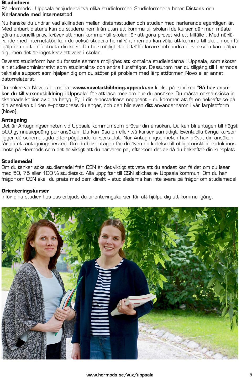Med enbart distans kan du studera hemifrån utan att komma till skolan (de kurser där man måste göra nationellt prov, kräver att man kommer till skolan för att göra provet vid ett tillfälle).