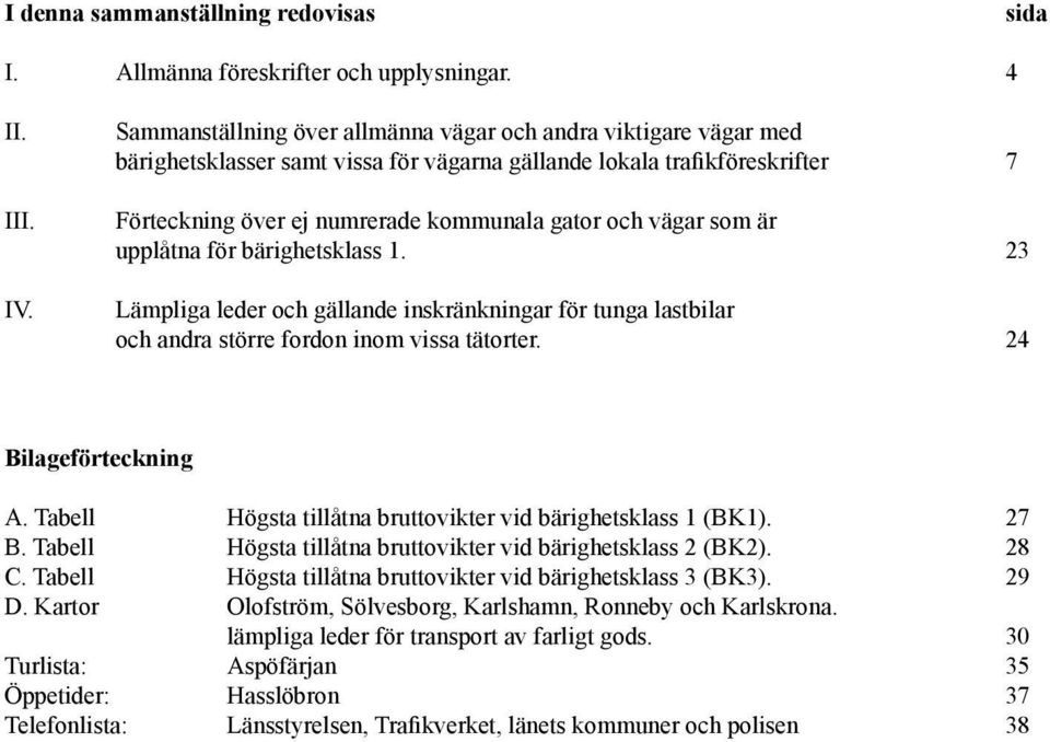 som är upplåtna för bärighetsklass 1. 23 Lämpliga leder och gällande inskränkningar för tunga lastbilar och andra större fordon inom vissa tätorter. 24 Bilageförteckning A.