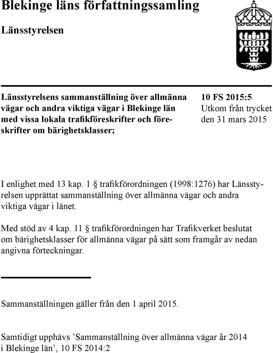 1 trafikförordningen (1998:1276) har Länsstyrelsen upprättat sammanställning över allmänna vägar och andra viktiga vägar i länet. Med stöd av 4 kap.