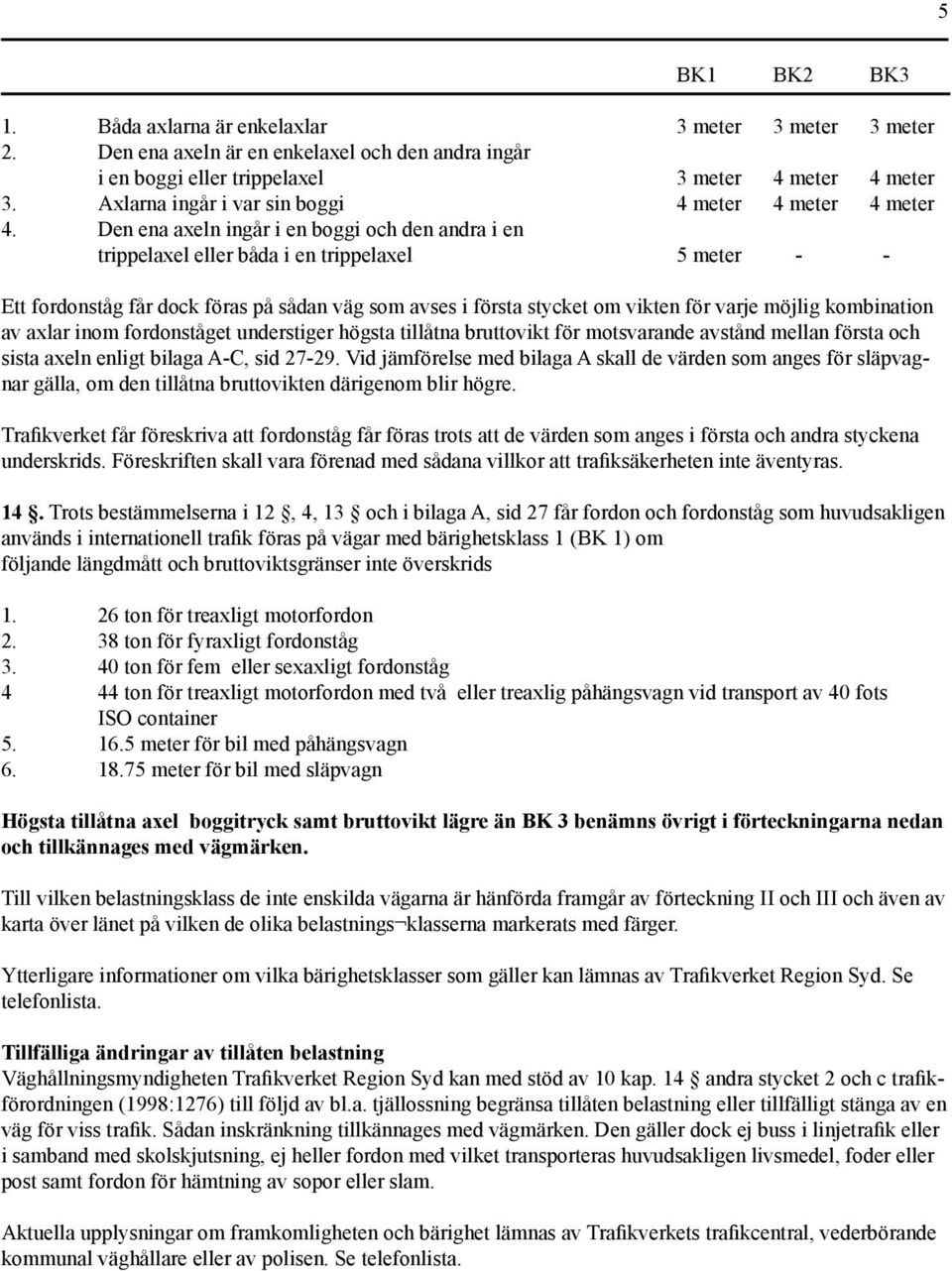 Den ena axeln ingår i en boggi och den andra i en trippelaxel eller båda i en trippelaxel 5 meter - - Ett fordonståg får dock föras på sådan väg som avses i första stycket om vikten för varje möjlig