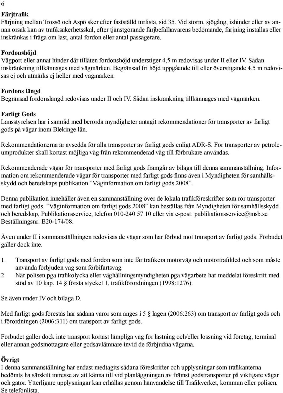 antal passagerare. Fordonshöjd Vägport eller annat hinder där tillåten fordonshöjd understiger 4,5 m redovisas under II eller IV. Sådan inskränkning tillkännages med vägmärken.