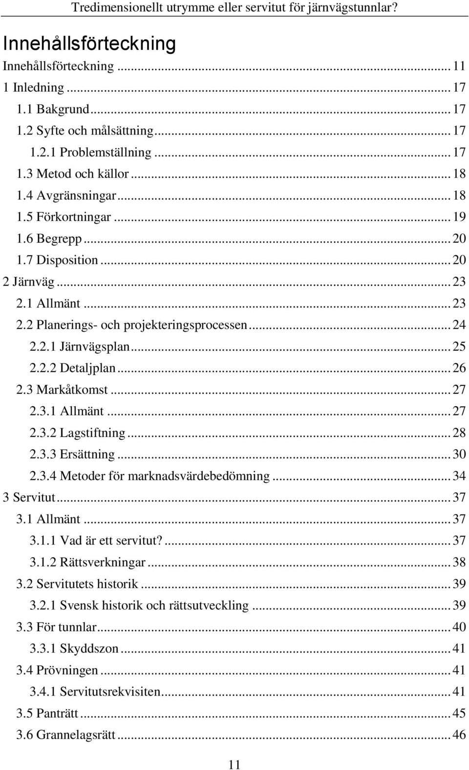 3.1 Allmänt... 27 2.3.2 Lagstiftning... 28 2.3.3 Ersättning... 30 2.3.4 Metoder för marknadsvärdebedömning... 34 3 Servitut... 37 3.1 Allmänt... 37 3.1.1 Vad är ett servitut?... 37 3.1.2 Rättsverkningar.