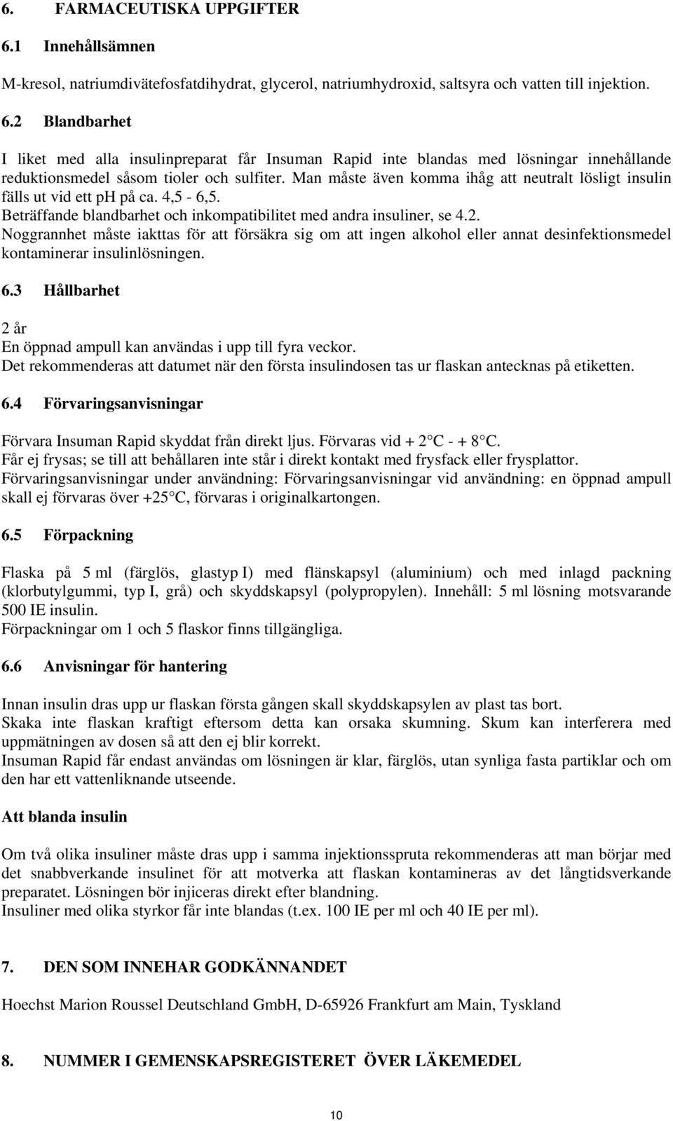 Noggrannhet måste iakttas för att försäkra sig om att ingen alkohol eller annat desinfektionsmedel kontaminerar insulinlösningen. 6.