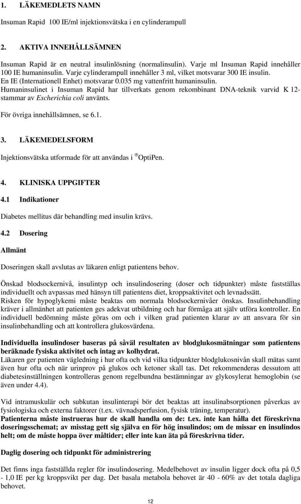 Humaninsulinet i Insuman Rapid har tillverkats genom rekombinant DNA-teknik varvid K 12- stammar av Escherichia coli använts. För övriga innehållsämnen, se 6.1. 3.