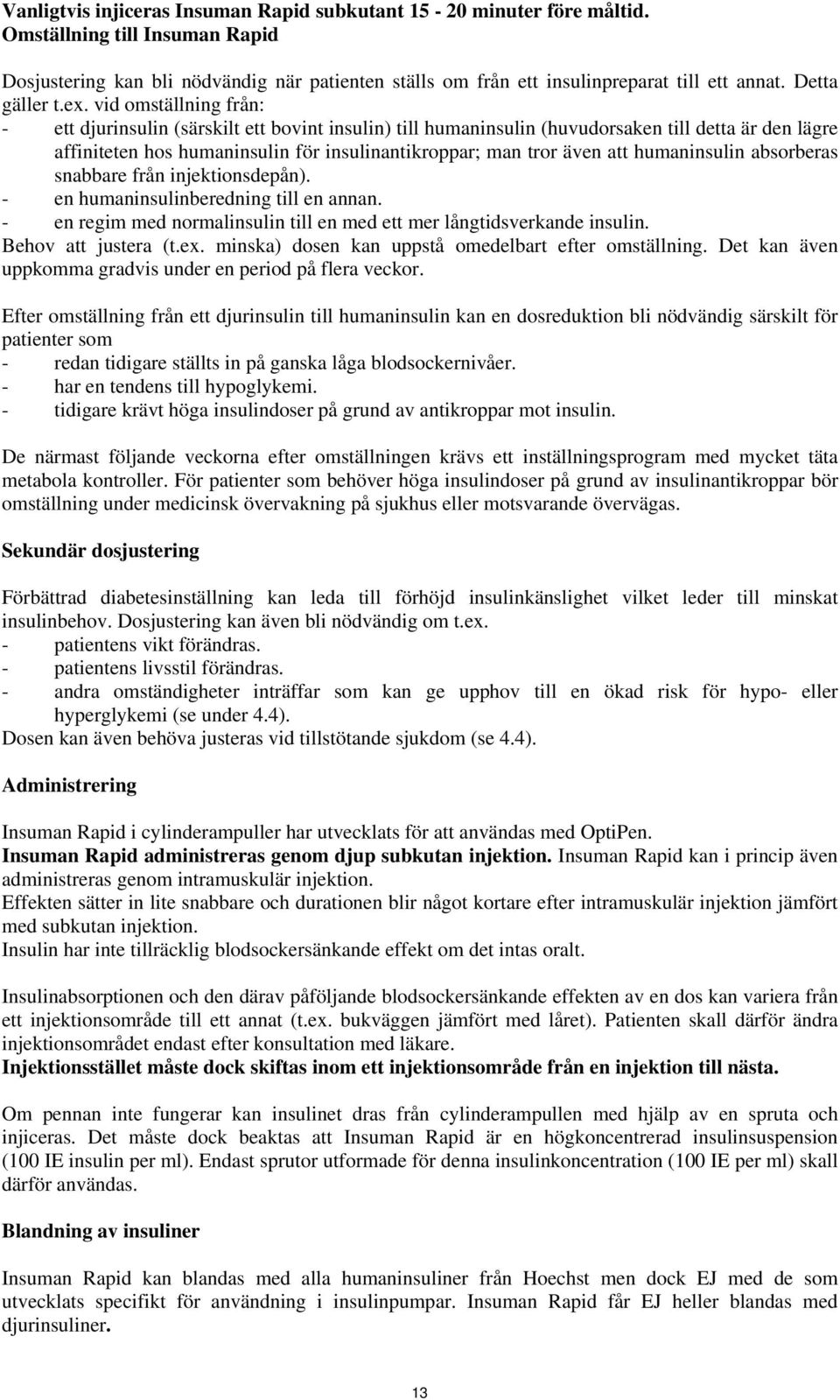 vid omställning från: - ett djurinsulin (särskilt ett bovint insulin) till humaninsulin (huvudorsaken till detta är den lägre affiniteten hos humaninsulin för insulinantikroppar; man tror även att