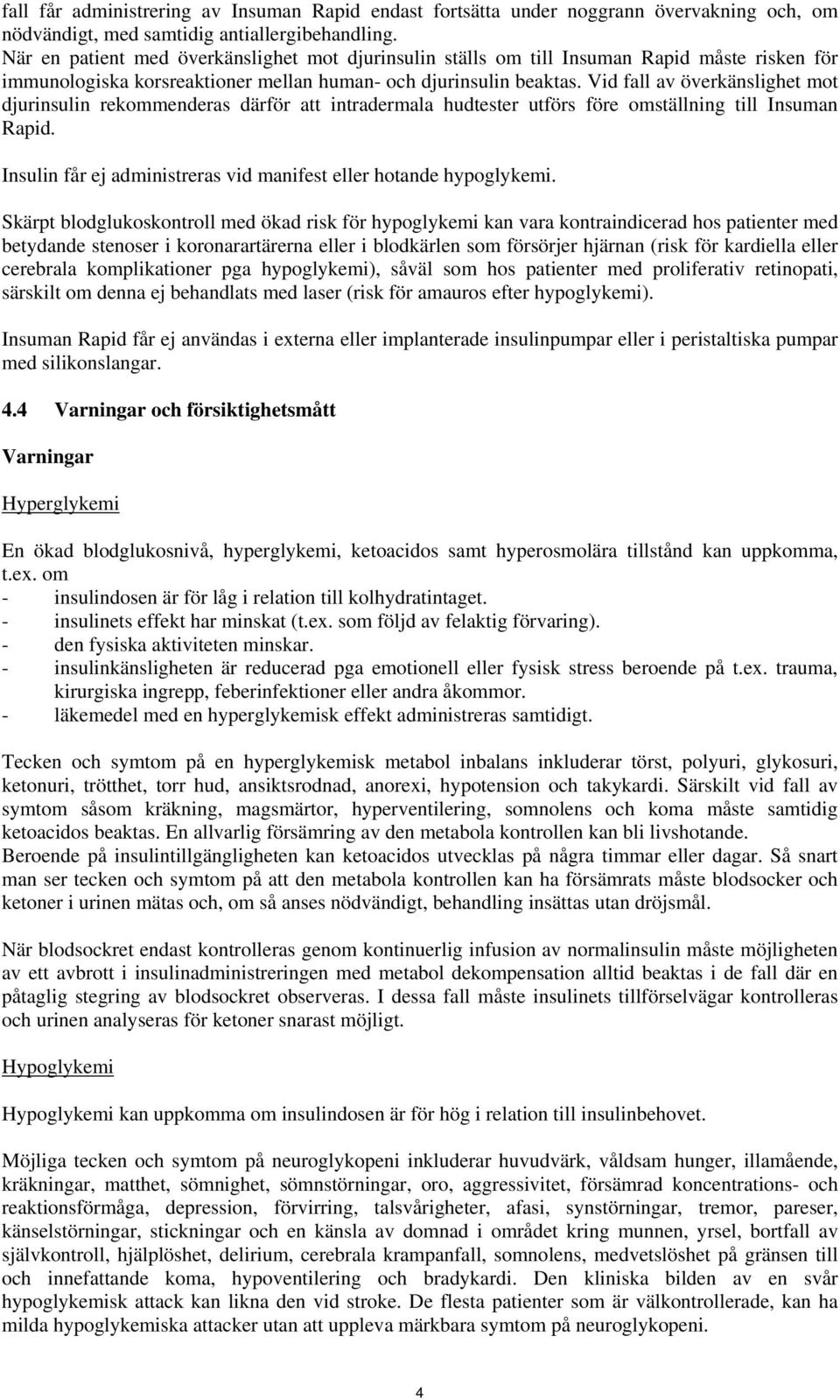 Vid fall av överkänslighet mot djurinsulin rekommenderas därför att intradermala hudtester utförs före omställning till Insuman Rapid.