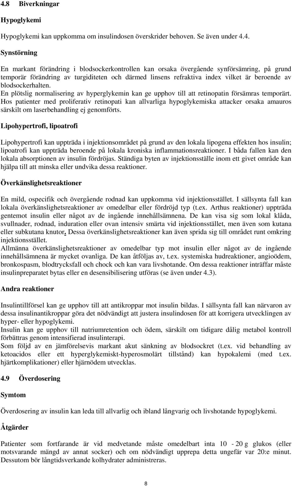 En plötslig normalisering av hyperglykemin kan ge upphov till att retinopatin försämras temporärt.