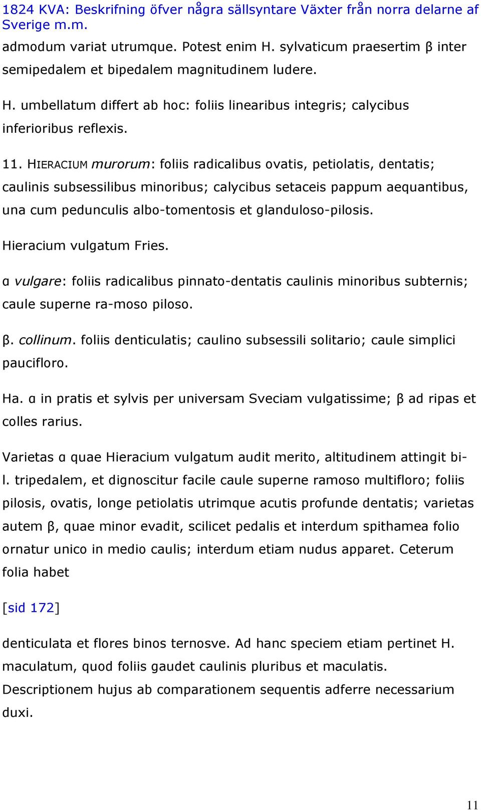 glanduloso-pilosis. Hieracium vulgatum Fries. α vulgare: foliis radicalibus pinnato-dentatis caulinis minoribus subternis; caule superne ra-moso piloso. β. collinum.