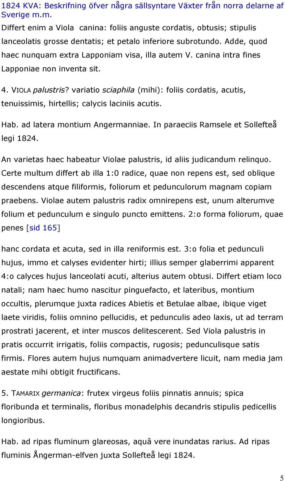 ad latera montium Angermanniae. In paraeciis Ramsele et Sollefteå legi 1824. An varietas haec habeatur Violae palustris, id aliis judicandum relinquo.
