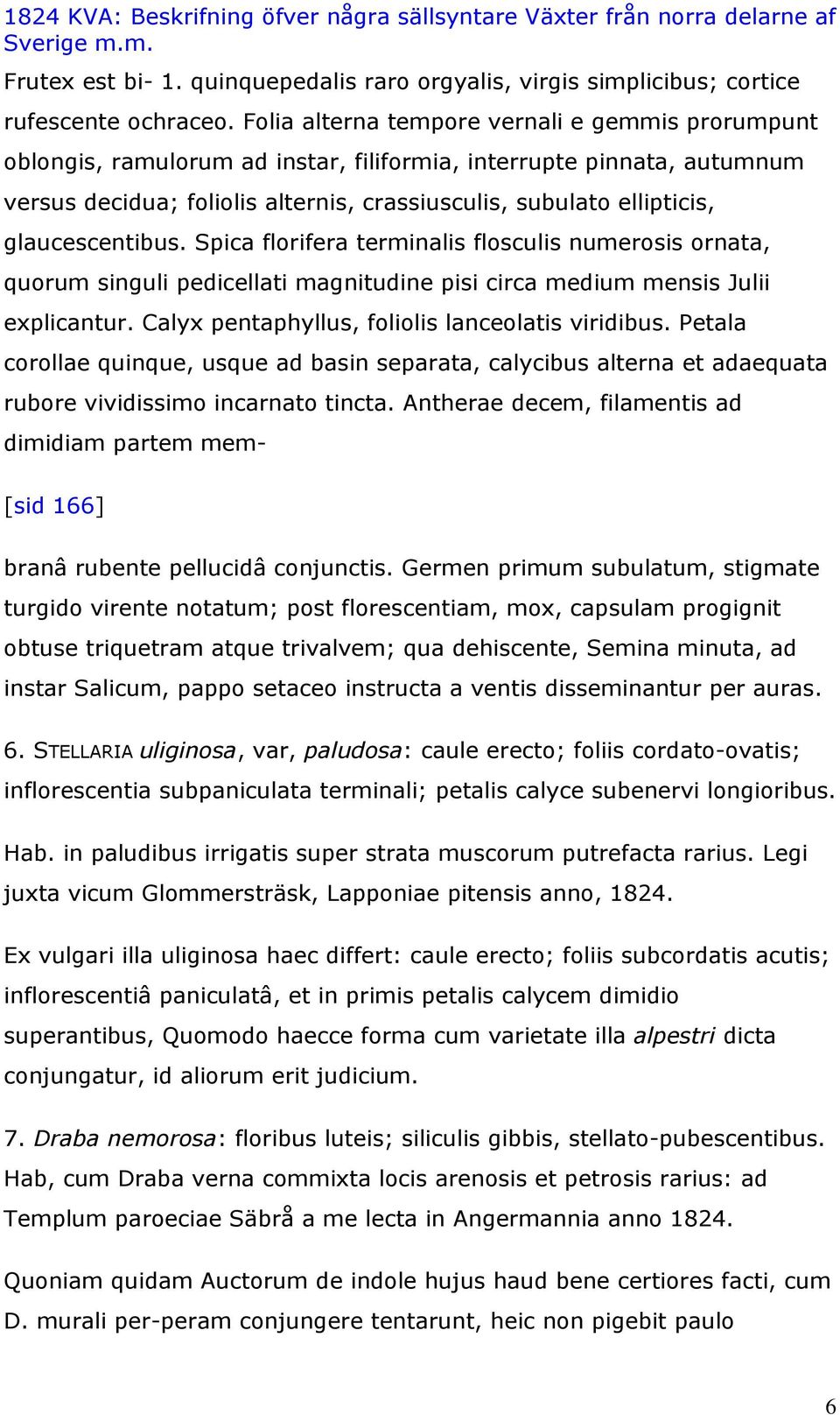 glaucescentibus. Spica florifera terminalis flosculis numerosis ornata, quorum singuli pedicellati magnitudine pisi circa medium mensis Julii explicantur.