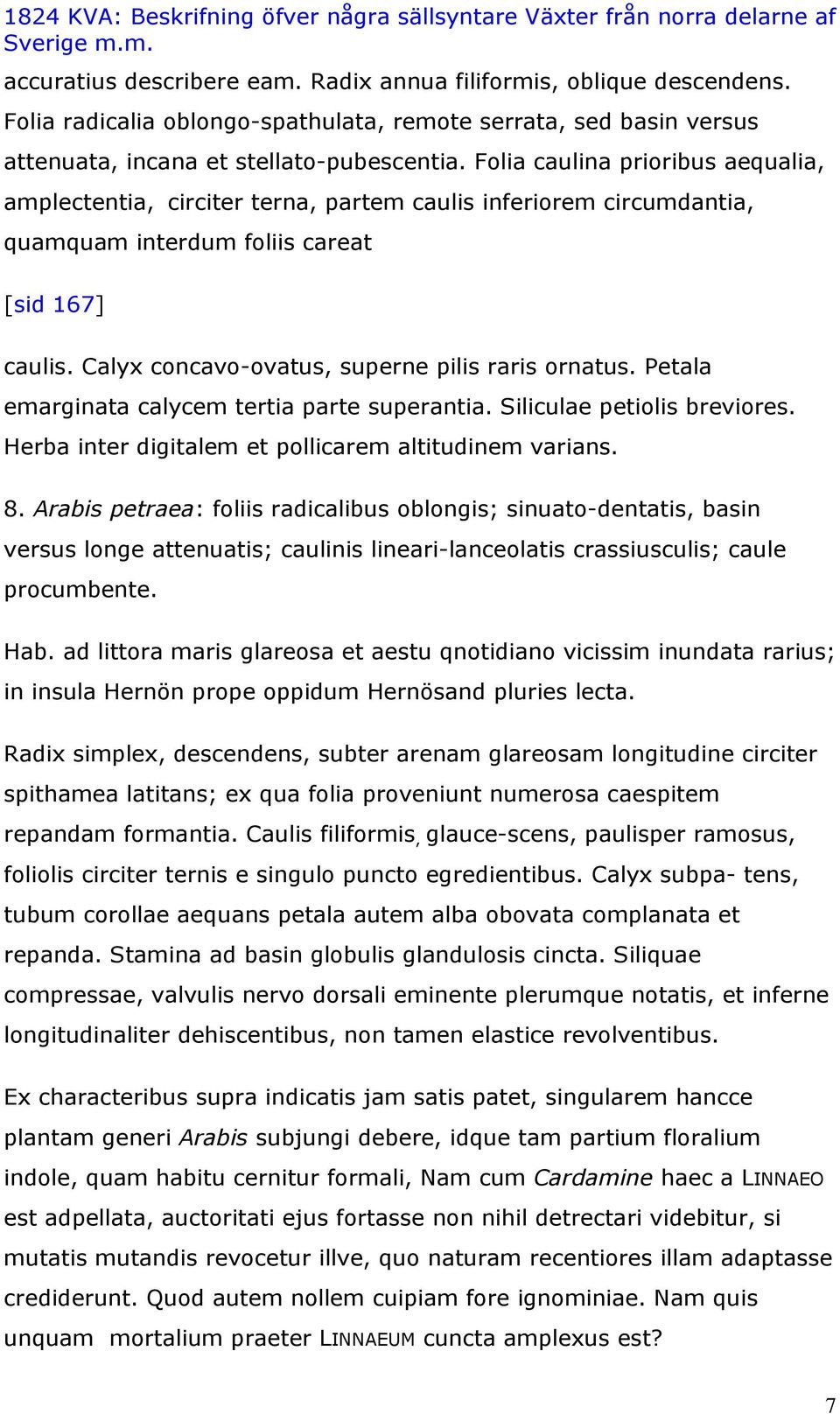 Calyx concavo-ovatus, superne pilis raris ornatus. Petala emarginata calycem tertia parte superantia. Siliculae petiolis breviores. Herba inter digitalem et pollicarem altitudinem varians. 8.