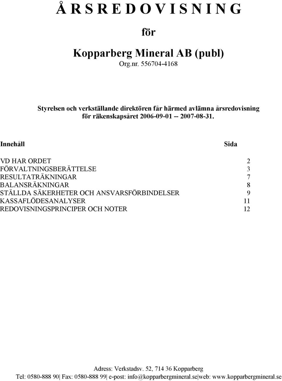 Innehåll Sida VD HAR ORDET 2 FÖRVALTNINGSBERÄTTELSE 3 RESULTATRÄKNINGAR 7 BALANSRÄKNINGAR 8 STÄLLDA SÄKERHETER OCH