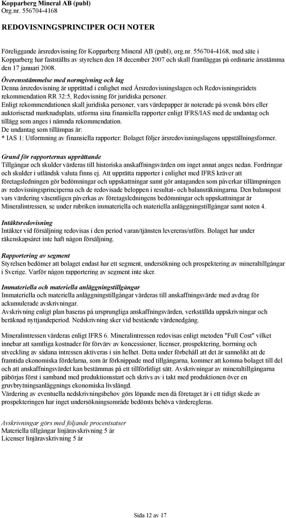 Överensstämmelse med normgivning och lag Denna årsredovisning är upprättad i enlighet med Årsredovisningslagen och Redovisningsrådets rekommendation RR 32:5, Redovisning för juridiska personer.