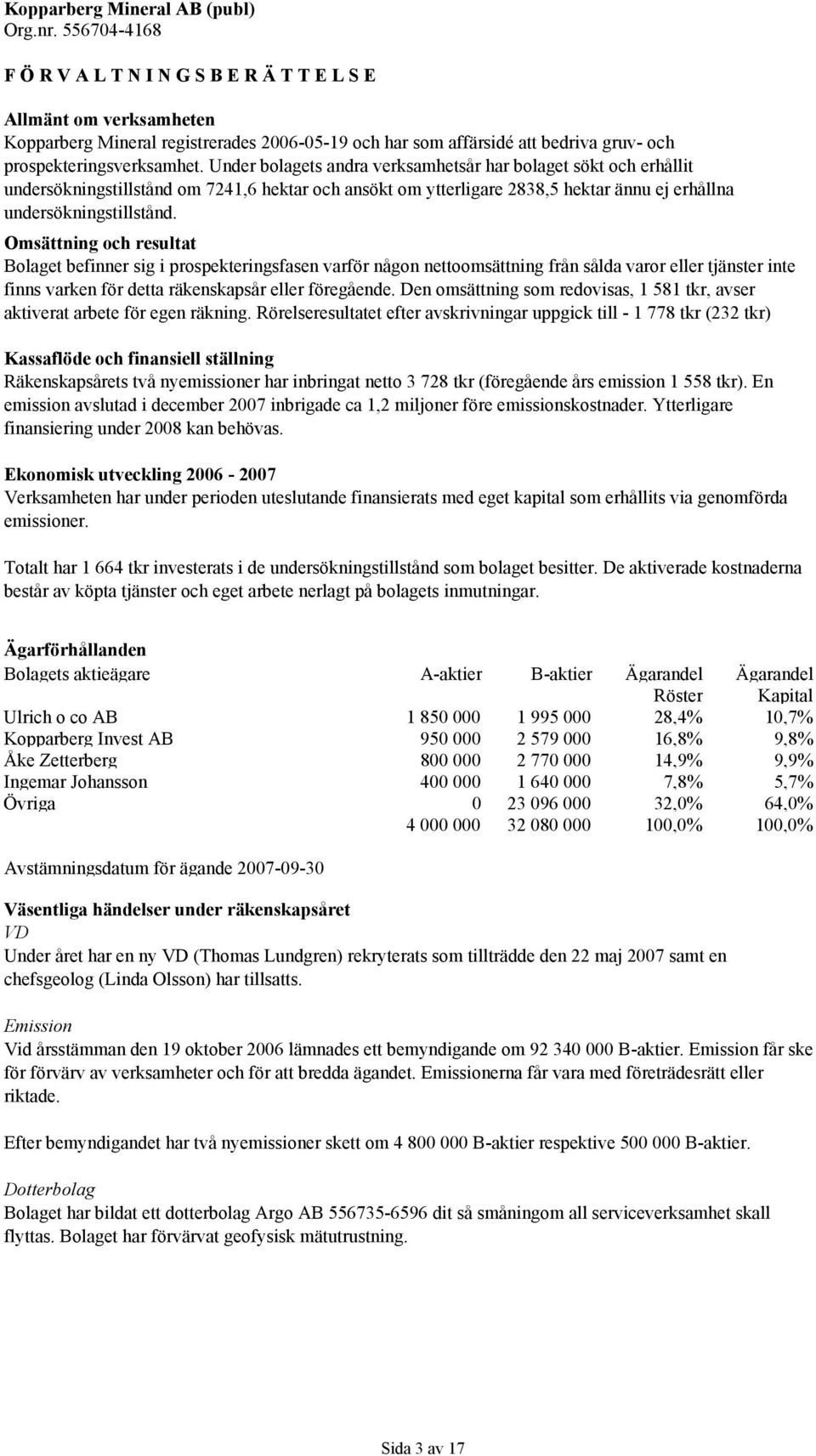 Omsättning och resultat Bolaget befinner sig i prospekteringsfasen varför någon nettoomsättning från sålda varor eller tjänster inte finns varken för detta räkenskapsår eller föregående.