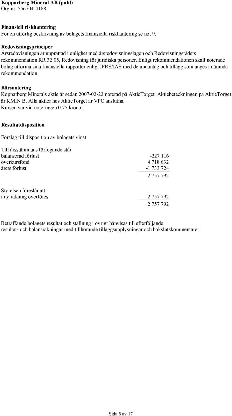 Enligt rekommendationen skall noterade bolag utforma sina finansiella rapporter enligt IFRS/IAS med de undantag och tillägg som anges i nämnda rekommendation.