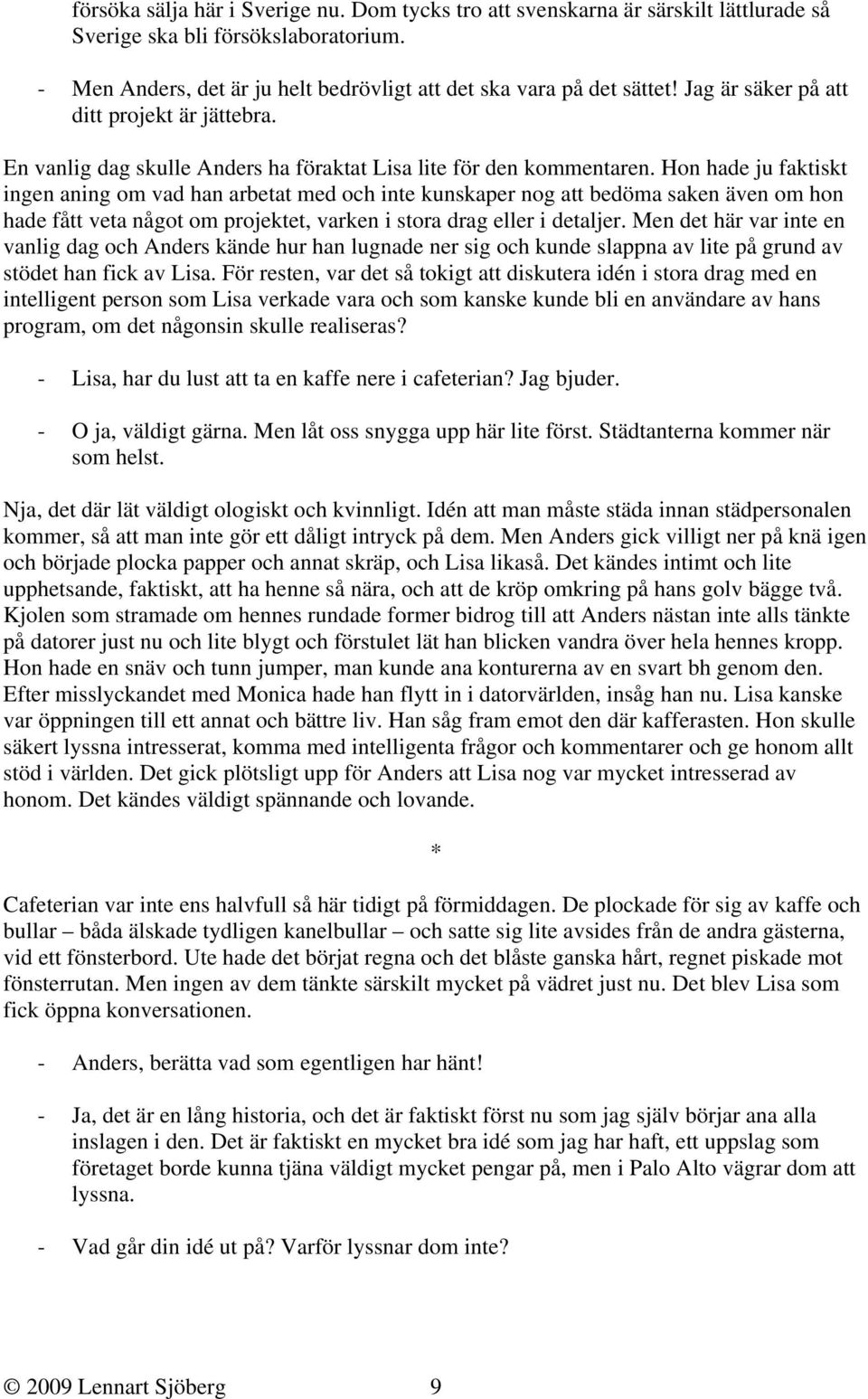 Hon hade ju faktiskt ingen aning om vad han arbetat med och inte kunskaper nog att bedöma saken även om hon hade fått veta något om projektet, varken i stora drag eller i detaljer.