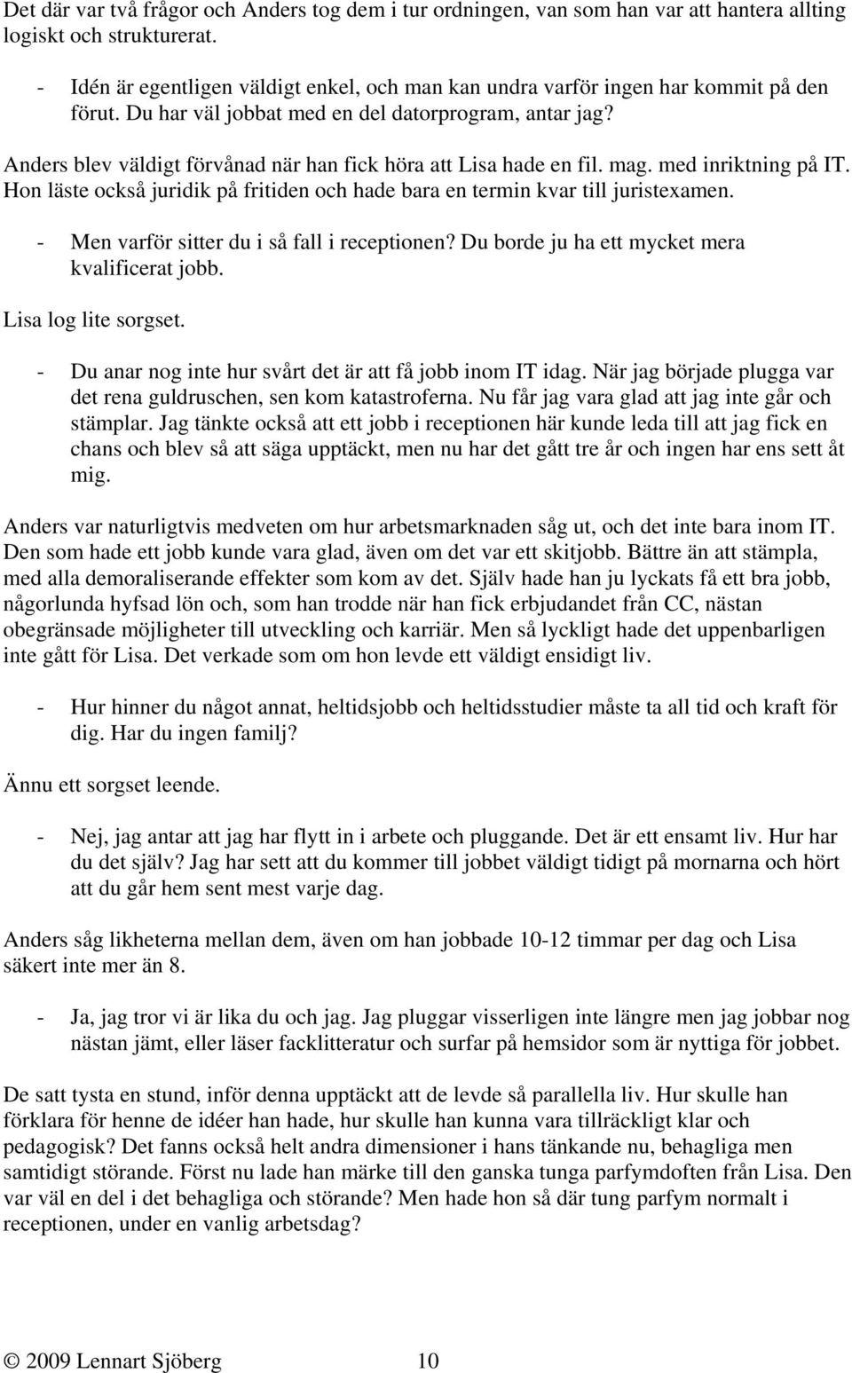 Anders blev väldigt förvånad när han fick höra att Lisa hade en fil. mag. med inriktning på IT. Hon läste också juridik på fritiden och hade bara en termin kvar till juristexamen.