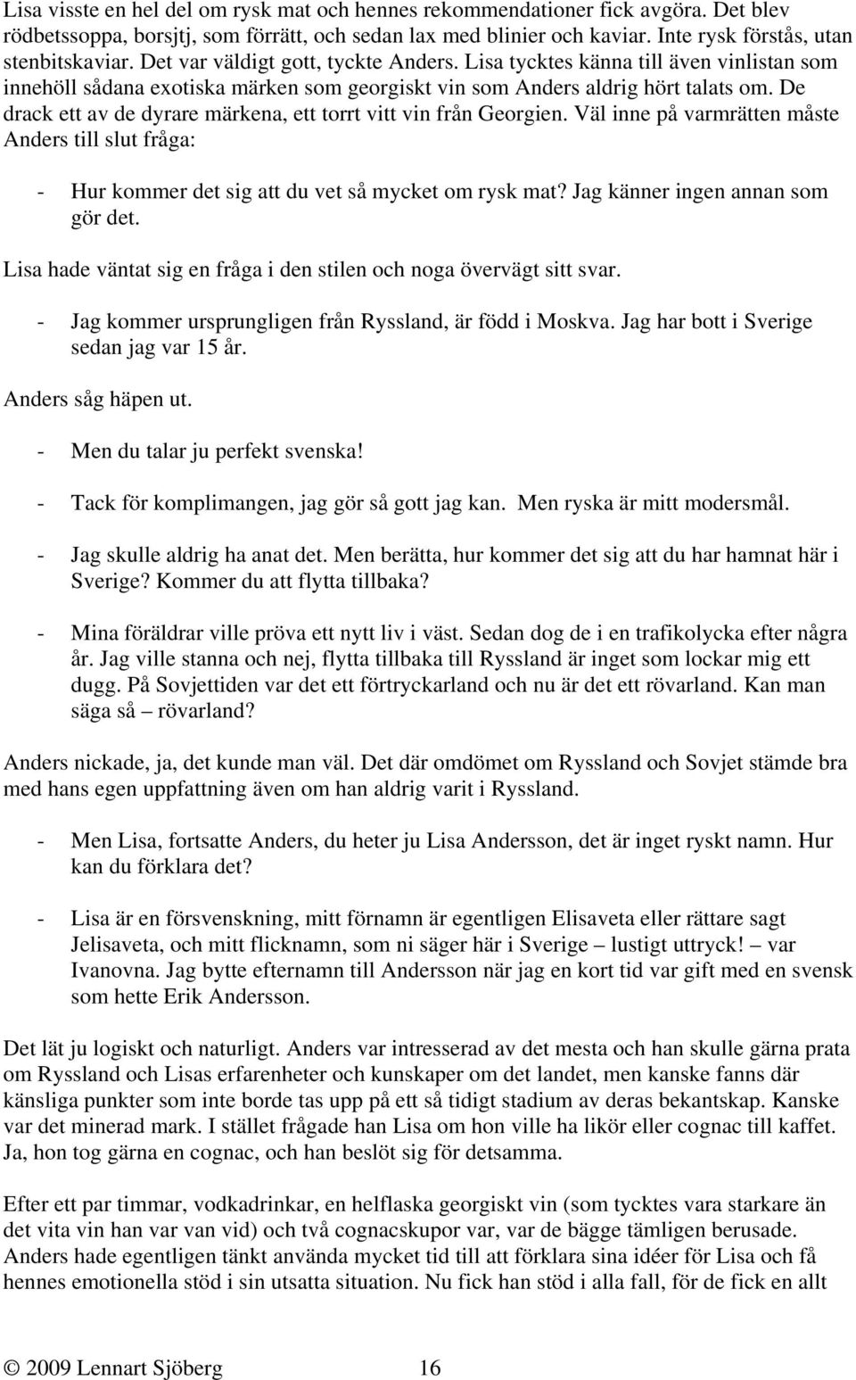 De drack ett av de dyrare märkena, ett torrt vitt vin från Georgien. Väl inne på varmrätten måste Anders till slut fråga: - Hur kommer det sig att du vet så mycket om rysk mat?