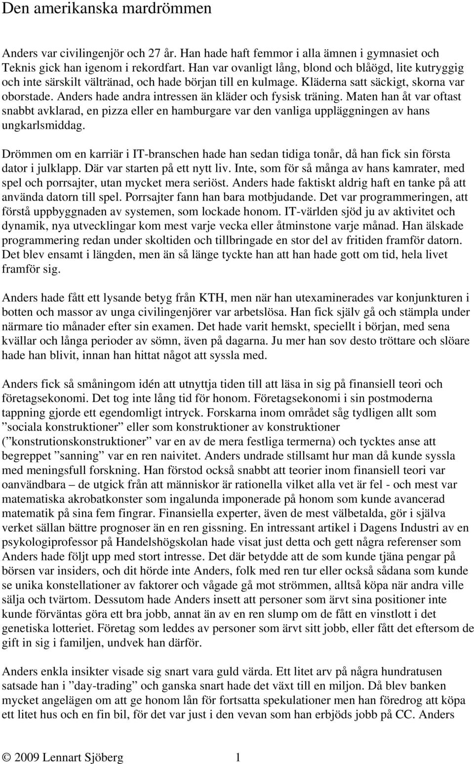 Anders hade andra intressen än kläder och fysisk träning. Maten han åt var oftast snabbt avklarad, en pizza eller en hamburgare var den vanliga uppläggningen av hans ungkarlsmiddag.