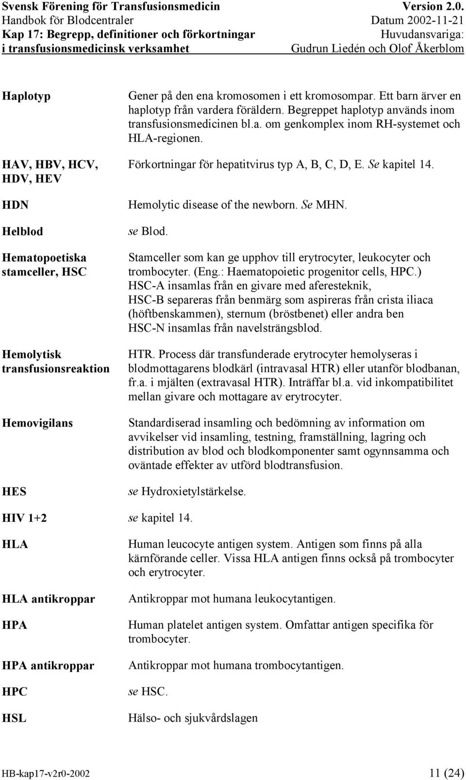 Förkortningar för hepatitvirus typ A, B, C, D, E. Se kapitel 14. Hemolytic disease of the newborn. Se MHN. se Blod. Stamceller som kan ge upphov till erytrocyter, leukocyter och trombocyter. (Eng.