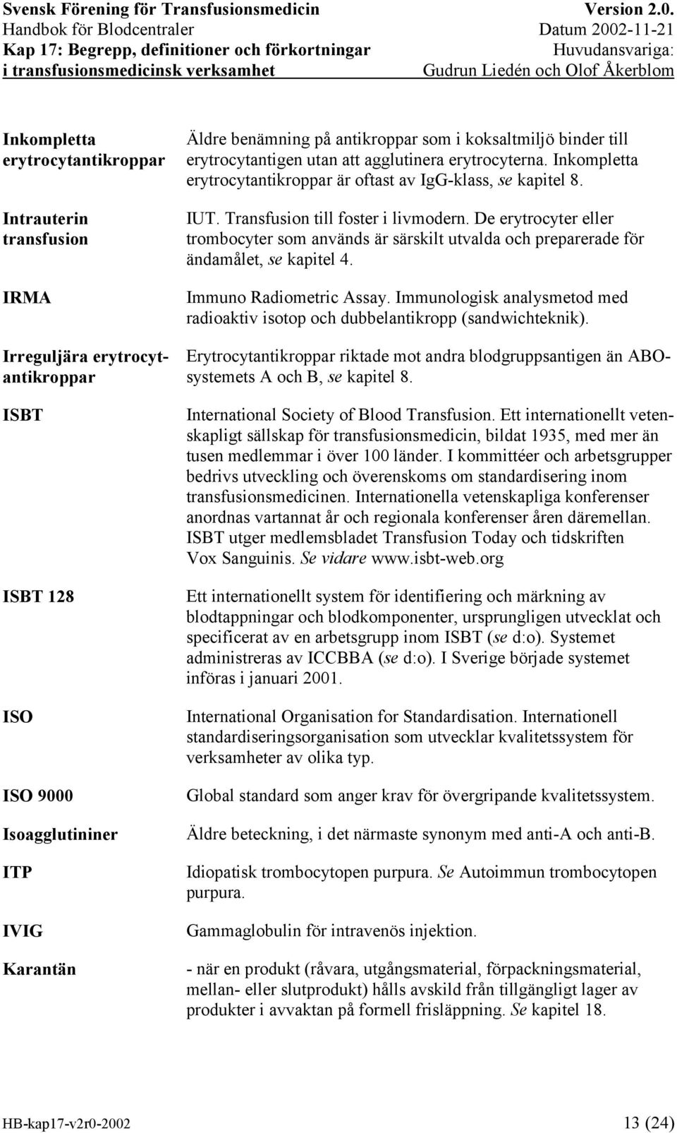 De erytrocyter eller trombocyter som används är särskilt utvalda och preparerade för ändamålet, se kapitel 4. Immuno Radiometric Assay.