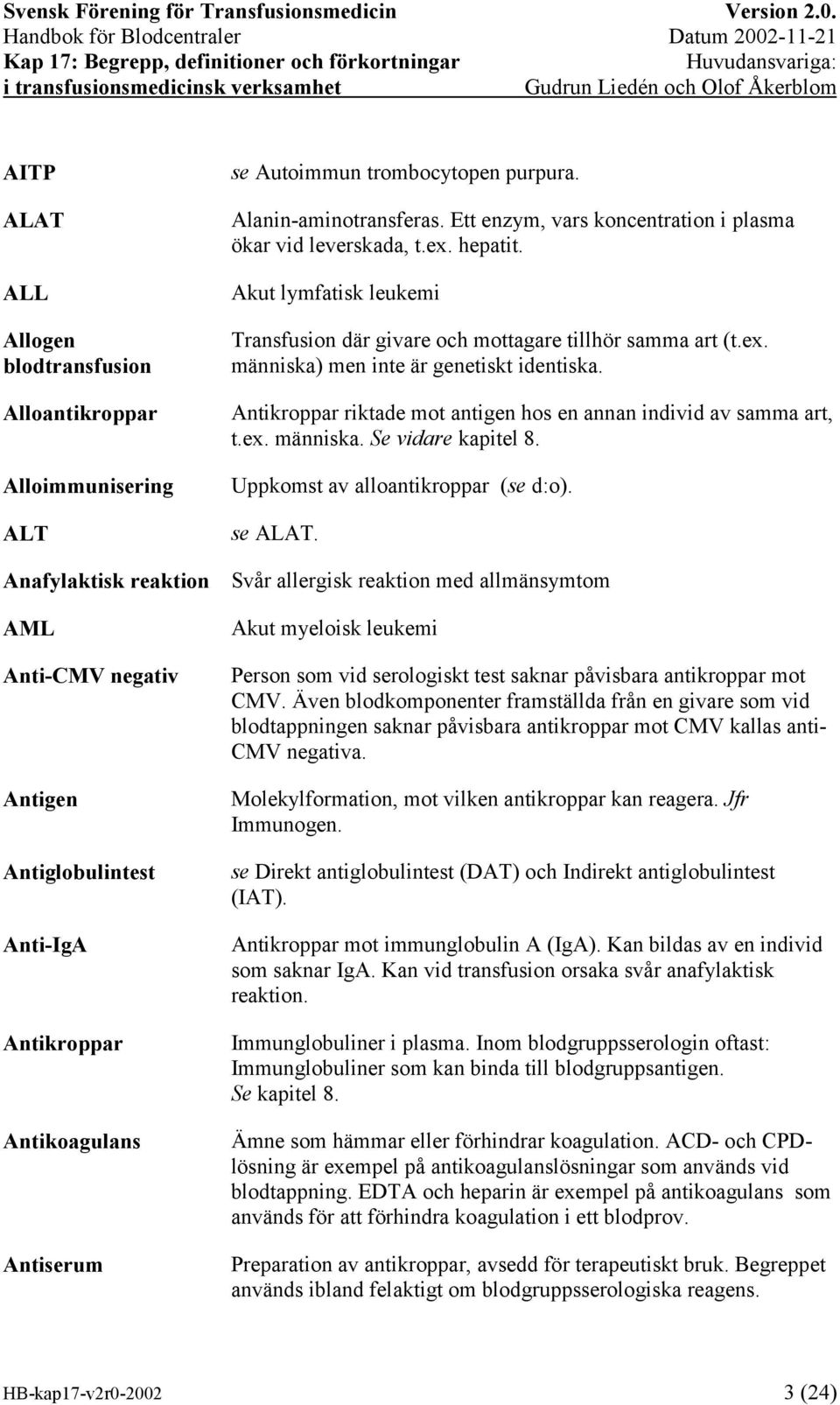 Akut lymfatisk leukemi Transfusion där givare och mottagare tillhör samma art (t.ex. människa) men inte är genetiskt identiska. Antikroppar riktade mot antigen hos en annan individ av samma art, t.ex. människa. Se vidare kapitel 8.