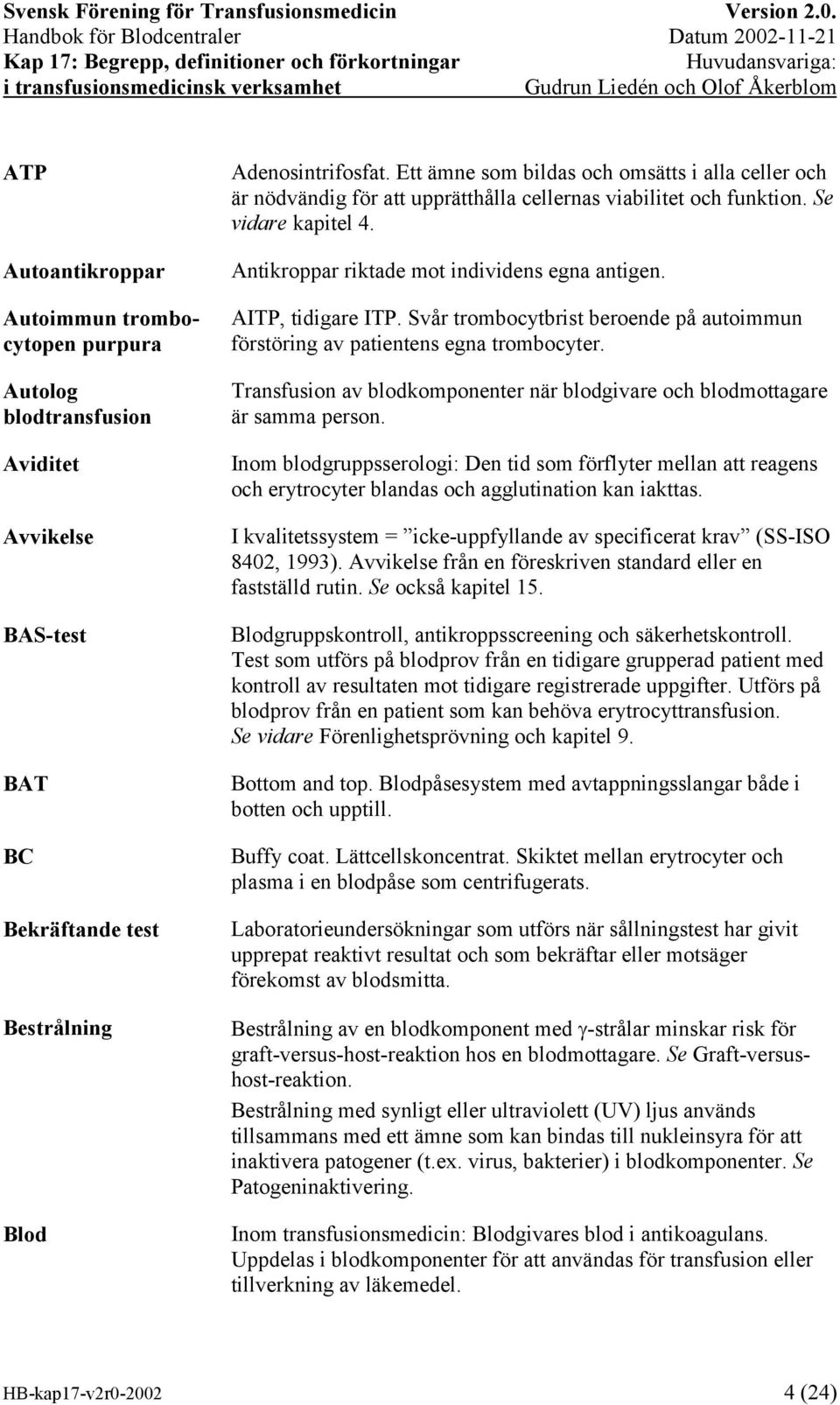 AITP, tidigare ITP. Svår trombocytbrist beroende på autoimmun förstöring av patientens egna trombocyter. Transfusion av blodkomponenter när blodgivare och blodmottagare är samma person.