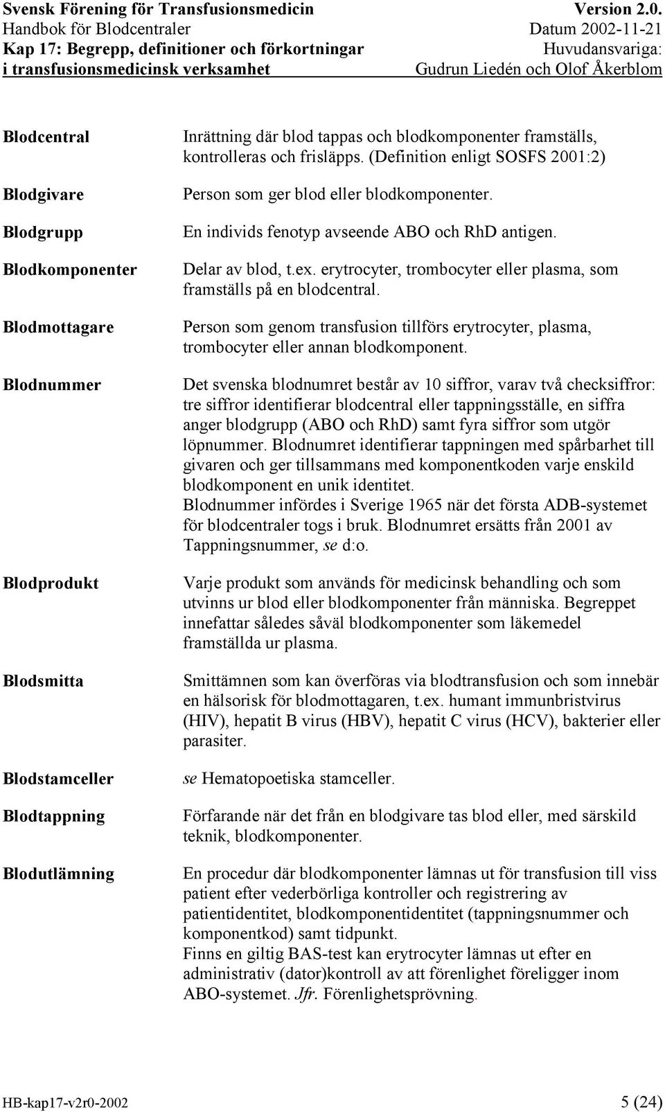 erytrocyter, trombocyter eller plasma, som framställs på en blodcentral. Person som genom transfusion tillförs erytrocyter, plasma, trombocyter eller annan blodkomponent.