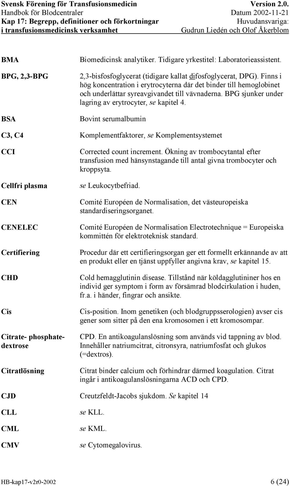 Bovint serumalbumin C3, C4 Komplementfaktorer, se Komplementsystemet CCI Cellfri plasma CEN CENELEC Certifiering CHD Cis Citrate- phosphatedextrose Citratlösning Corrected count increment.