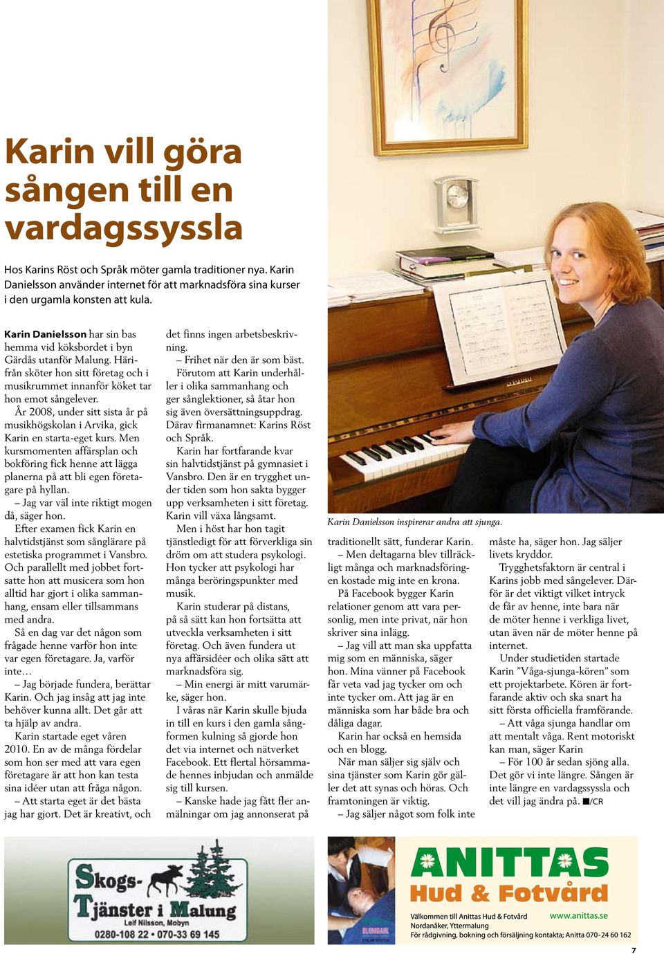 År 2008, under sitt sista år på musikhögskolan i Arvika, gick Karin en starta-eget kurs. Men kursmomenten affärsplan och bokföring fick henne att lägga planerna på att bli egen företagare på hyllan.