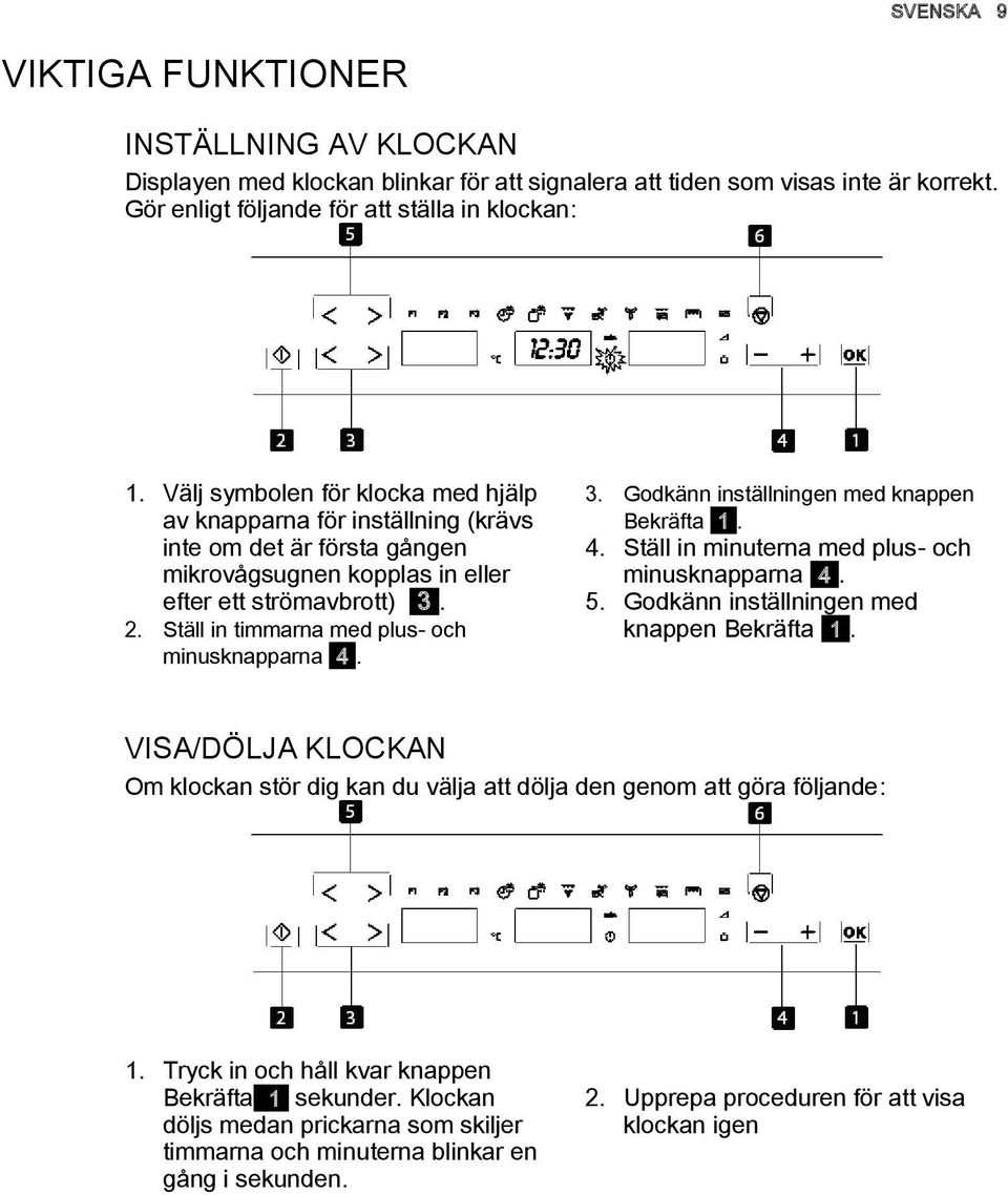 Ställ in timmarna med plus- och minusknapparna 4. 3. Godkänn inställningen med knappen Bekräfta 1. 4. Ställ in minuterna med plus- och minusknapparna 4. 5.