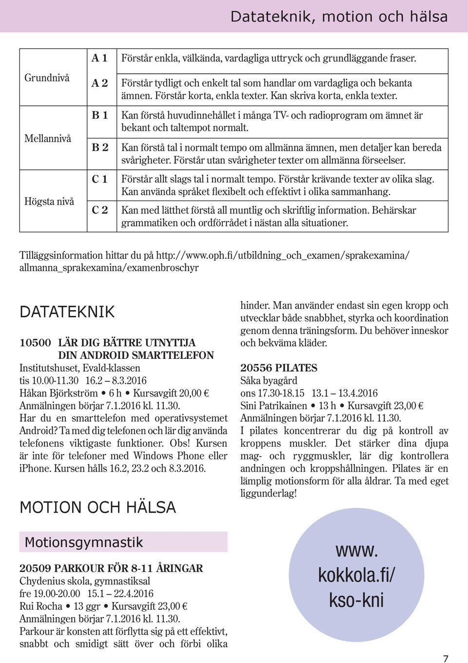 Kan förstå huvudinnehållet i många TV- och radioprogram om ämnet är bekant och taltempot normalt. Kan förstå tal i normalt tempo om allmänna ämnen, men detaljer kan bereda svårigheter.