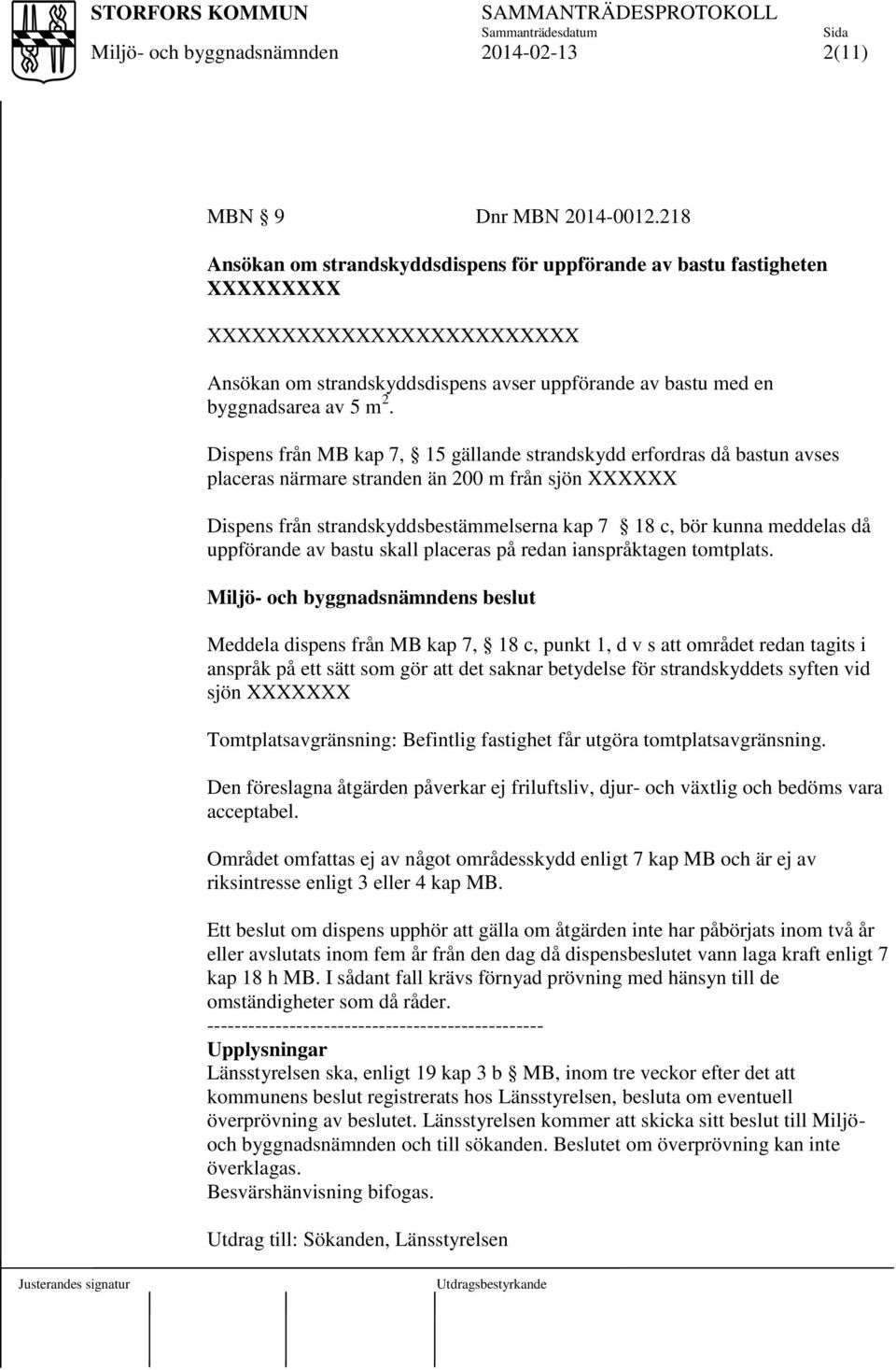 Dispens från MB kap 7, 15 gällande strandskydd erfordras då bastun avses placeras närmare stranden än 200 m från sjön XXXXXX Dispens från strandskyddsbestämmelserna kap 7 18 c, bör kunna meddelas då