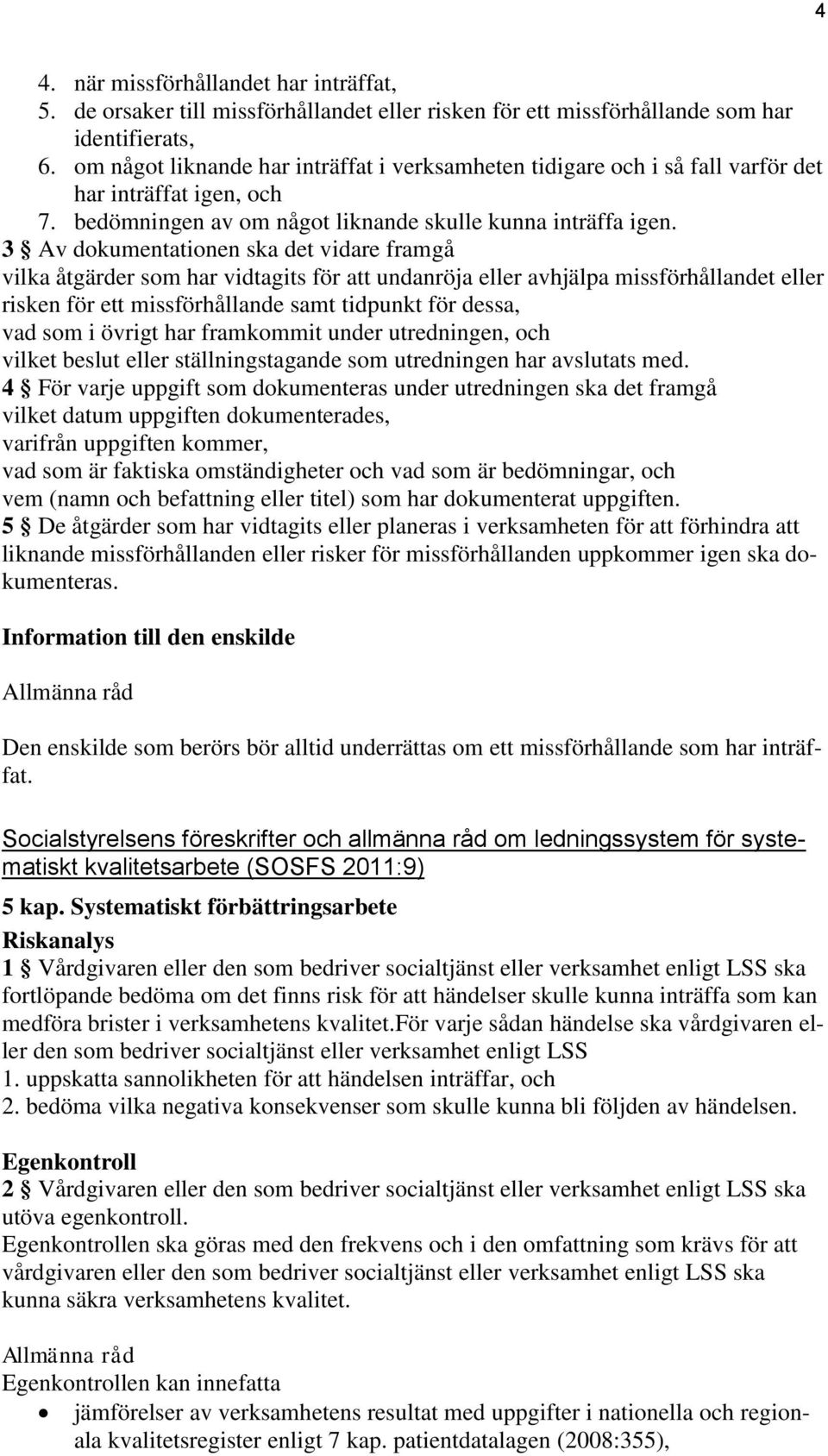 3 Av dokumentationen ska det vidare framgå vilka åtgärder som har vidtagits för att undanröja eller avhjälpa missförhållandet eller risken för ett missförhållande samt tidpunkt för dessa, vad som i