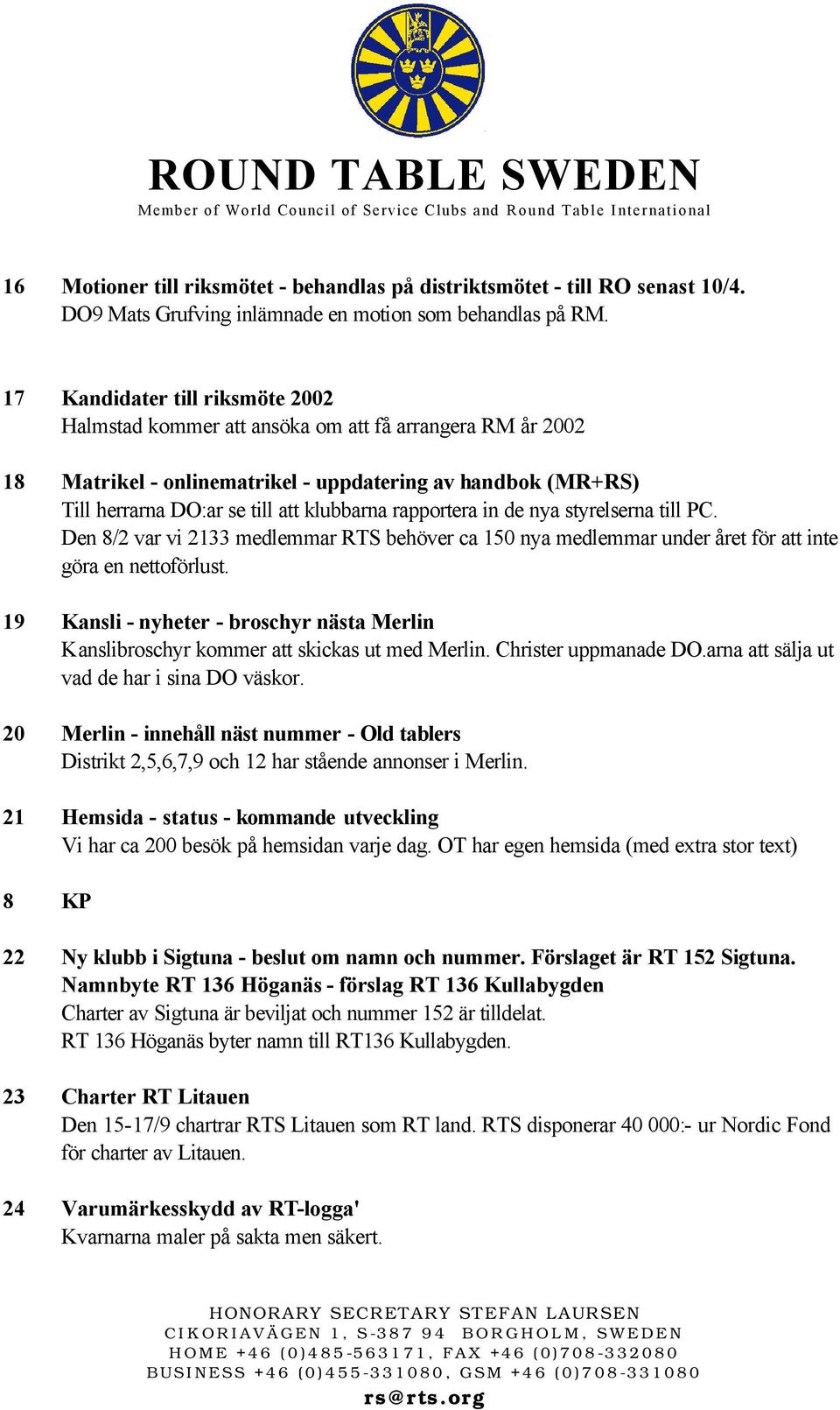 rapportera in de nya styrelserna till PC. Den 8/2 var vi 2133 medlemmar RTS behöver ca 150 nya medlemmar under året för att inte göra en nettoförlust.