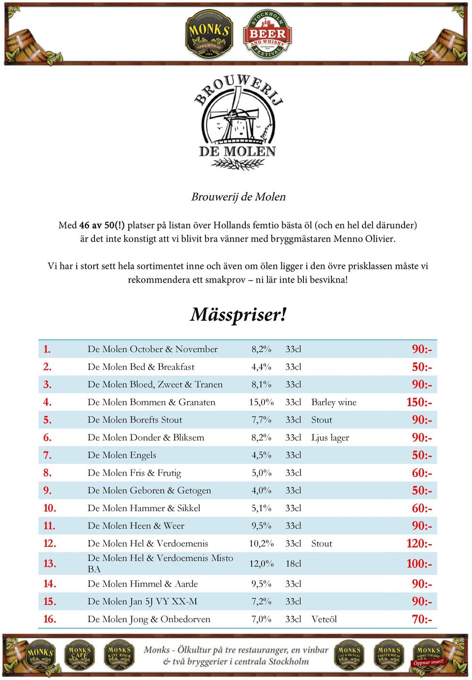 De Molen October & November 8,2% 33cl 90:- 2. De Molen Bed & Breakfast 4,4% 33cl 50:- 3. De Molen Bloed, Zweet & Tranen 8,1% 33cl 90:- 4. De Molen Bommen & Granaten 15,0% 33cl Barley wine 150:- 5.