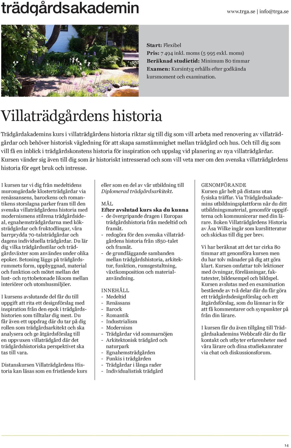 samstämmighet mellan trädgård och hus. Och till dig som vill få en inblick i trädgårdskonstens historia för inspiration och uppslag vid planering av nya villaträdgårdar.